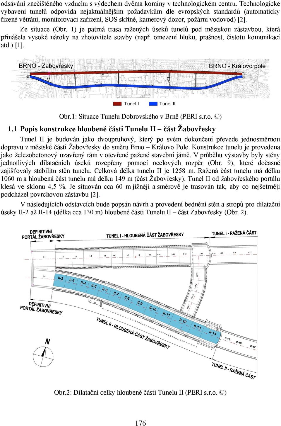 Ze situace (Obr. 1) je patrná trasa ražených úseků tunelů pod městskou zástavbou, která přinášela vysoké nároky na zhotovitele stavby (např. omezení hluku, prašnost, čistotu komunikací atd.) [1]. Obr.