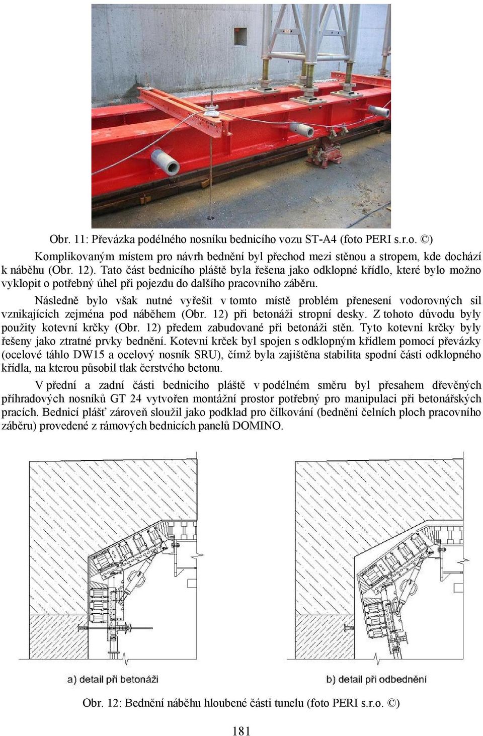 Následně bylo však nutné vyřešit v tomto místě problém přenesení vodorovných sil vznikajících zejména pod náběhem (Obr. 12) při betonáži stropní desky. Z tohoto důvodu byly použity kotevní krčky (Obr.