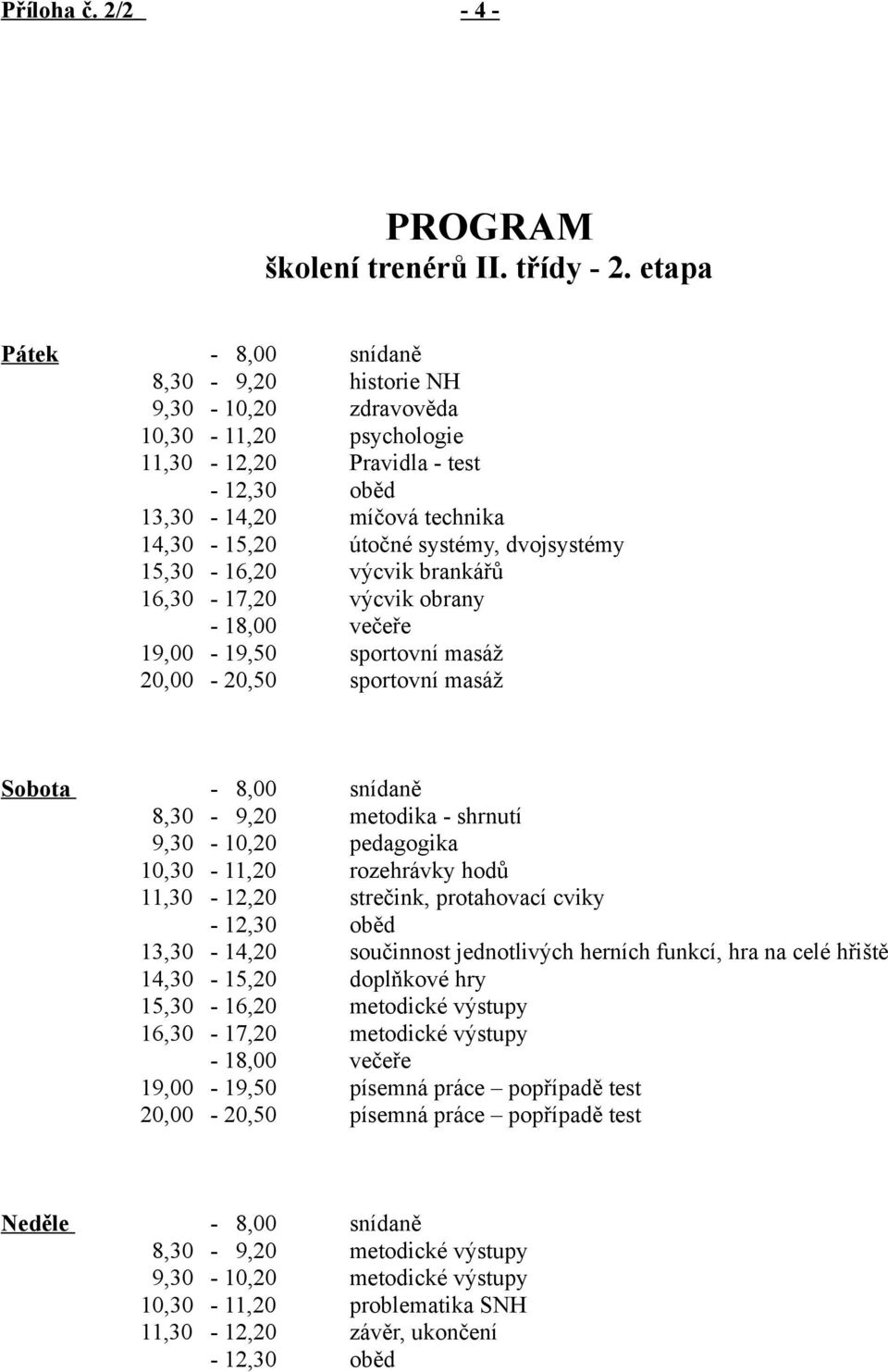 dvojsystémy 15,30-16,20 výcvik brankářů 16,30-17,20 výcvik obrany - 18,00 večeře 19,00-19,50 sportovní masáž 20,00-20,50 sportovní masáž Sobota - 8,00 snídaně 8,30-9,20 metodika - shrnutí 9,30-10,20