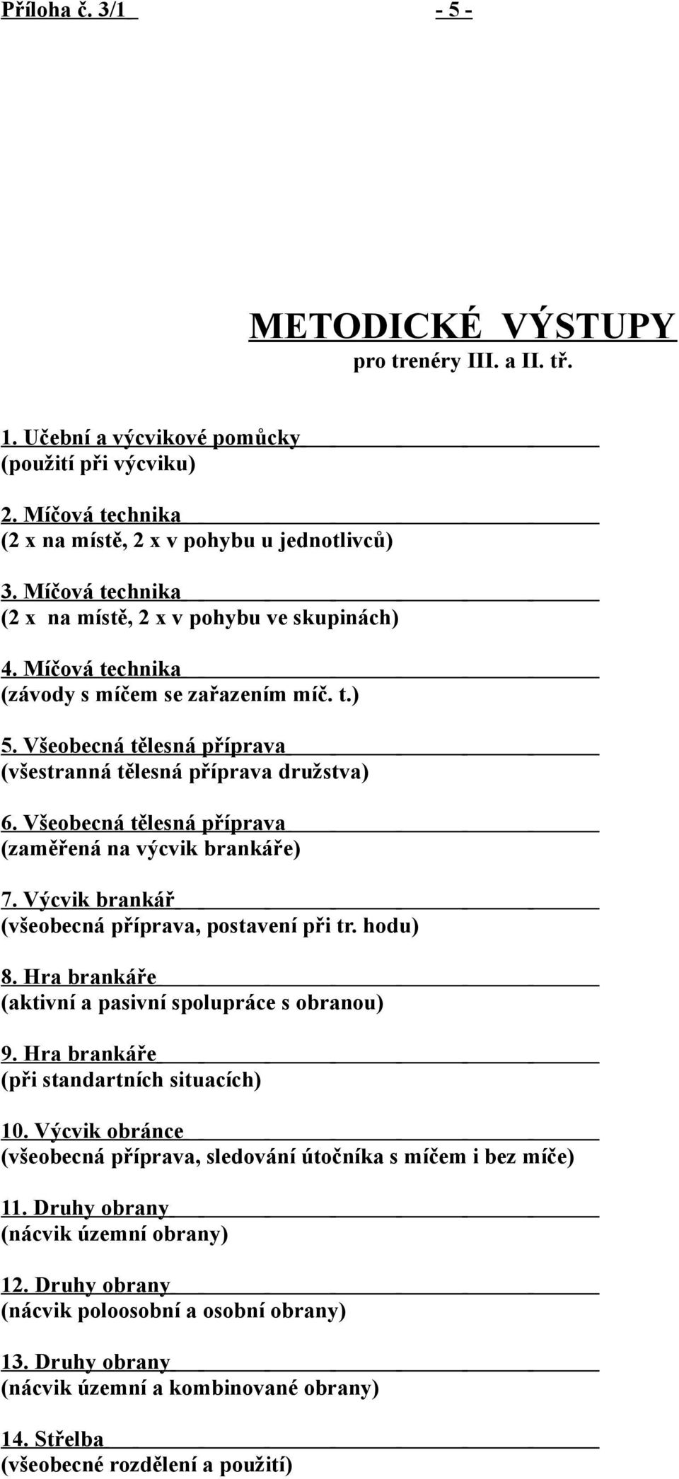 Míčová technika (závody s míčem se zařazením míč. t.) 5. Všeobecná tělesná příprava (všestranná tělesná příprava družstva) 6. Všeobecná tělesná příprava (zaměřená na výcvik brankáře) 7.