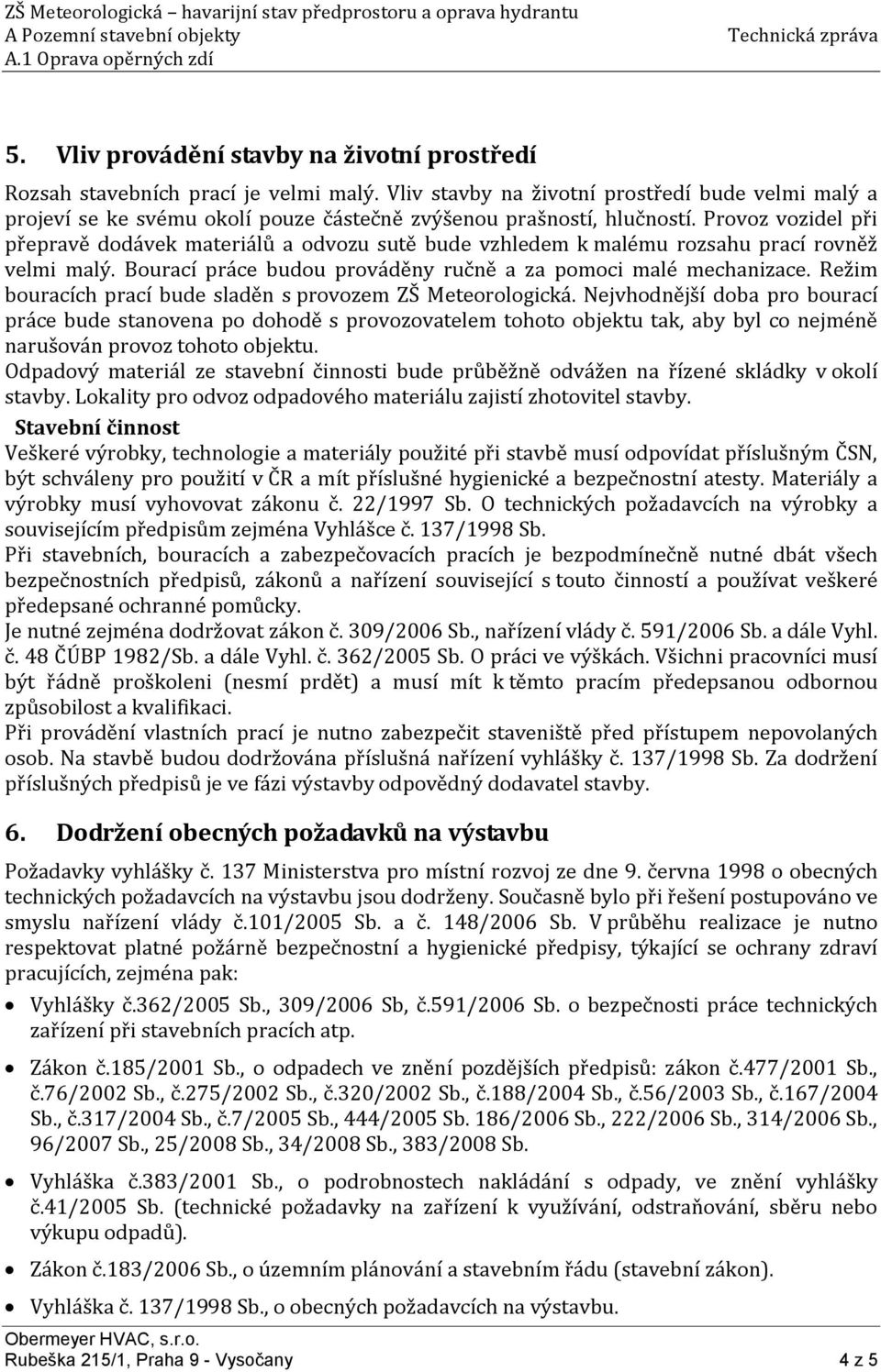 Provoz vozidel při přepravě dodávek materiálů a odvozu sutě bude vzhledem k malému rozsahu prací rovněž velmi malý. Bourací práce budou prováděny ručně a za pomoci malé mechanizace.