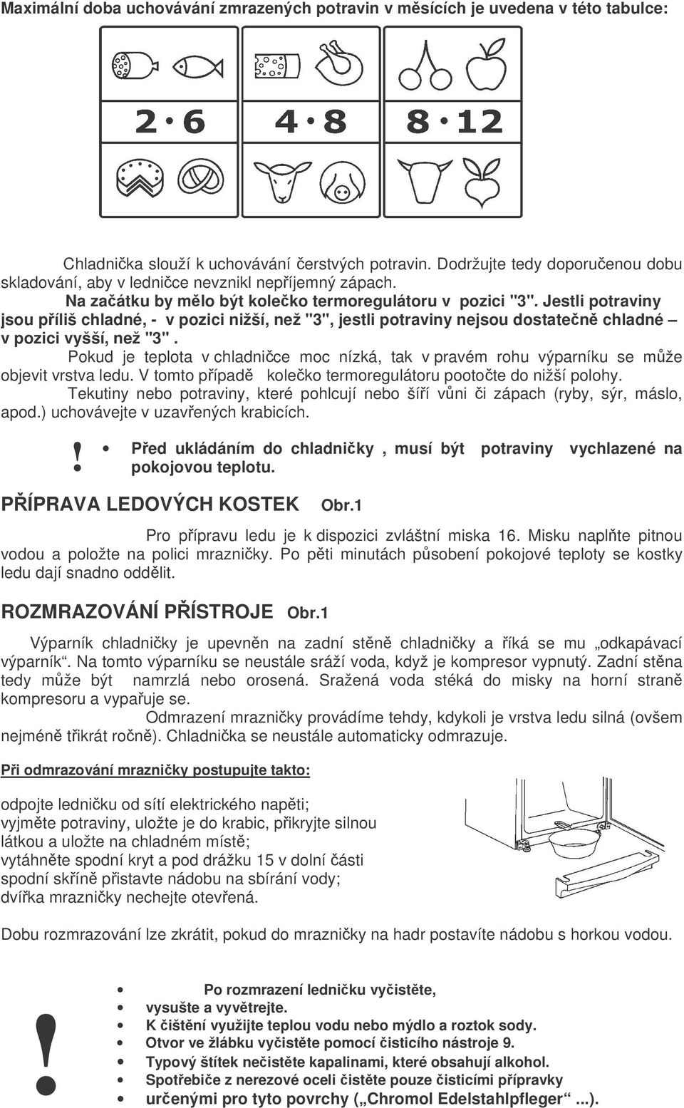Jestli potraviny jsou píliš chladné, - v pozici nižší, než "3", jestli potraviny nejsou dostaten chladné v pozici vyšší, než "3".