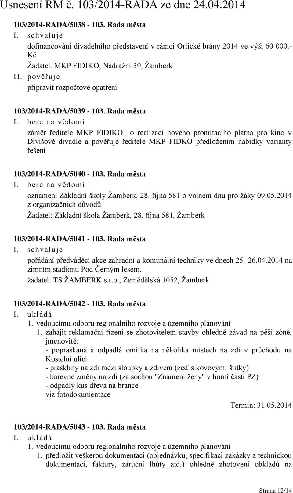 Rada města záměr ředitele MKP FIDIKO o realizaci nového promítacího plátna pro kino v Divišově divadle a pověřuje ředitele MKP FIDKO předložením nabídky varianty řešení 103/2014-RADA/5040-103.