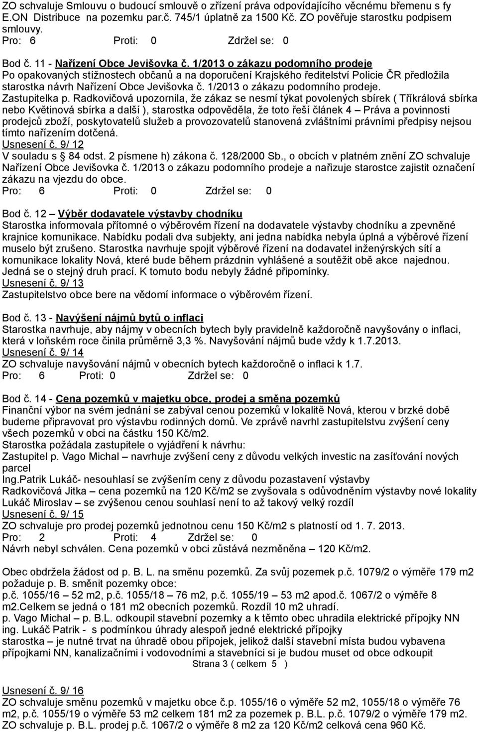 1/2013 o zákazu podomního prodeje Po opakovaných stížnostech občanů a na doporučení Krajského ředitelství Policie ČR předložila starostka návrh Nařízení Obce Jevišovka č.