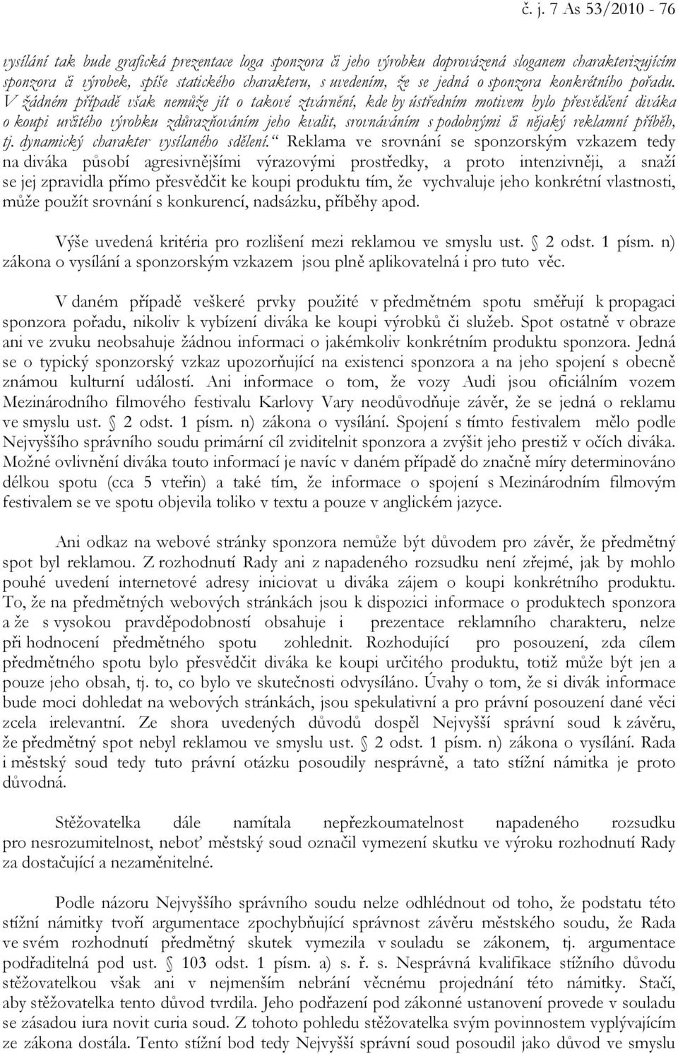 V žádném případě však nemůže jít o takové ztvárnění, kde by ústředním motivem bylo přesvědčení diváka o koupi určitého výrobku zdůrazňováním jeho kvalit, srovnáváním s podobnými či nějaký reklamní