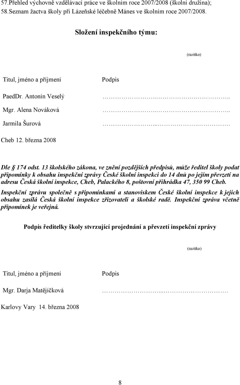 13 školského zákona, ve znění pozdějších předpisů, může ředitel školy podat připomínky k obsahu inspekční zprávy České školní inspekci do 14 dnů po jejím převzetí na adresu Česká školní inspekce,