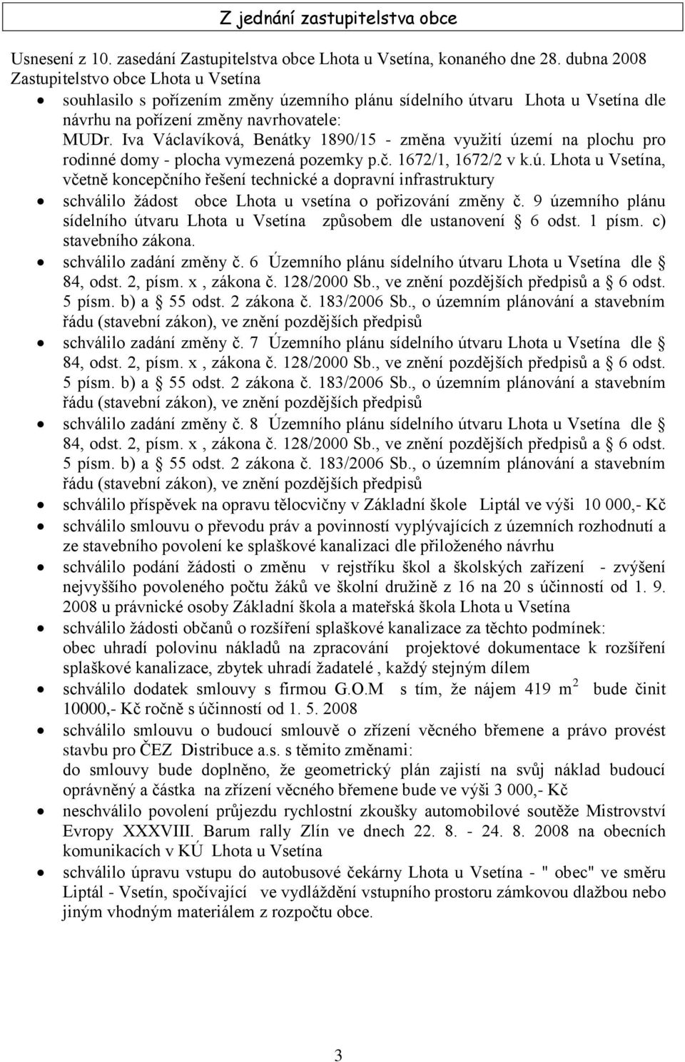 Iva Václavíková, Benátky 1890/15 - změna vyuţití území na plochu pro rodinné domy - plocha vymezená pozemky p.č. 1672/1, 1672/2 v k.ú. Lhota u Vsetína, včetně koncepčního řešení technické a dopravní infrastruktury schválilo ţádost obce Lhota u vsetína o pořizování změny č.