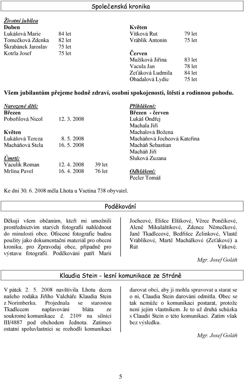 Narozené děti: Březen Pobořilová Nicol 12. 3. 2008 Květen Lukášová Tereza 8. 5. 2008 Macháňová Stela 16. 5. 2008 Úmrtí: Vaculík Roman 12. 4.