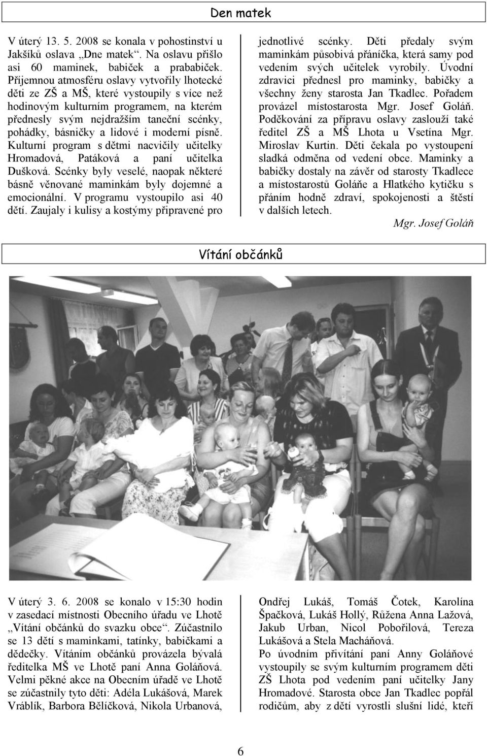 lidové i moderní písně. Kulturní program s dětmi nacvičily učitelky Hromadová, Patáková a paní učitelka Dušková. Scénky byly veselé, naopak některé básně věnované maminkám byly dojemné a emocionální.