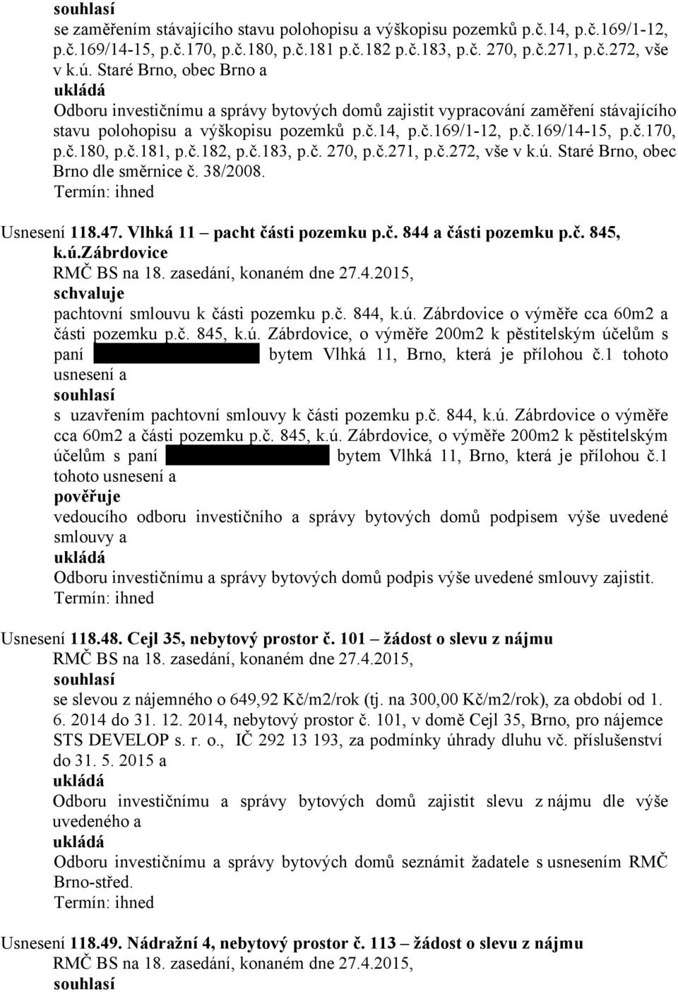 č.181, p.č.182, p.č.183, p.č. 270, p.č.271, p.č.272, vše v k.ú. Staré Brno, obec Brno dle směrnice č. 38/2008. Usnesení 118.47. Vlhká 11 pacht části pozemku p.č. 844 a části pozemku p.č. 845, k.ú.zábrdovice pachtovní smlouvu k části pozemku p.