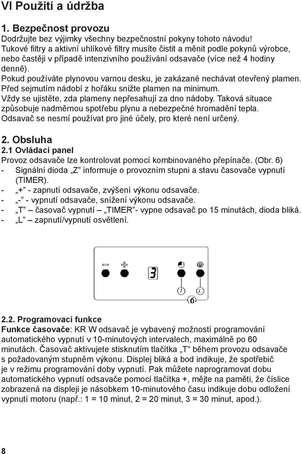 Pokud používáte plynovou varnou desku, je zakázané nechávat otevřený plamen. Před sejmutím nádobí z hořáku snižte plamen na minimum. Vždy se ujistěte, zda plameny nepřesahují za dno nádoby.