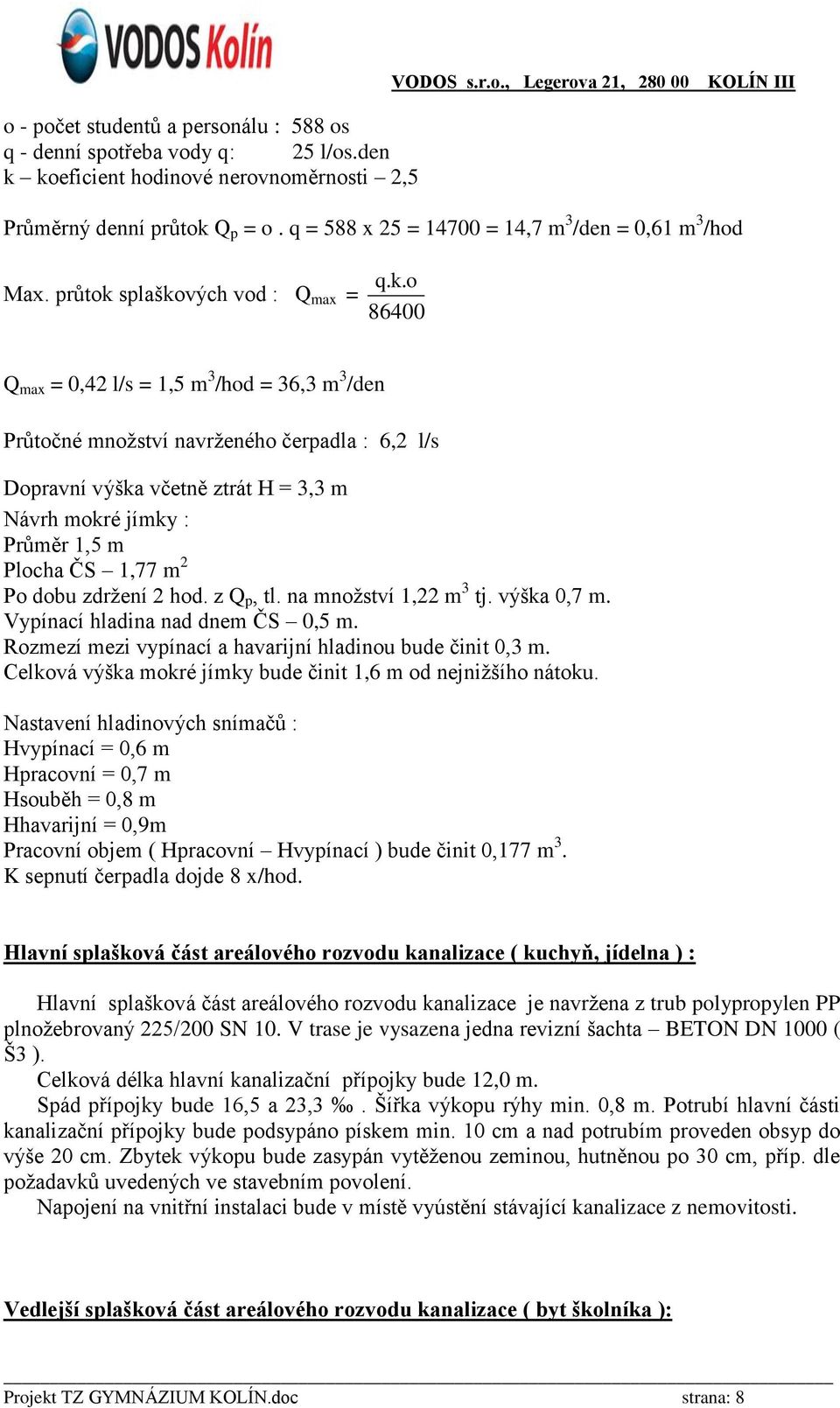 průtok splaškových vod : Q max = 86400 Q max = 0,42 l/s = 1,5 m 3 /hod = 36,3 m 3 /den Průtočné množství navrženého čerpadla : 6,2 l/s Dopravní výška včetně ztrát H = 3,3 m Návrh mokré jímky : Průměr