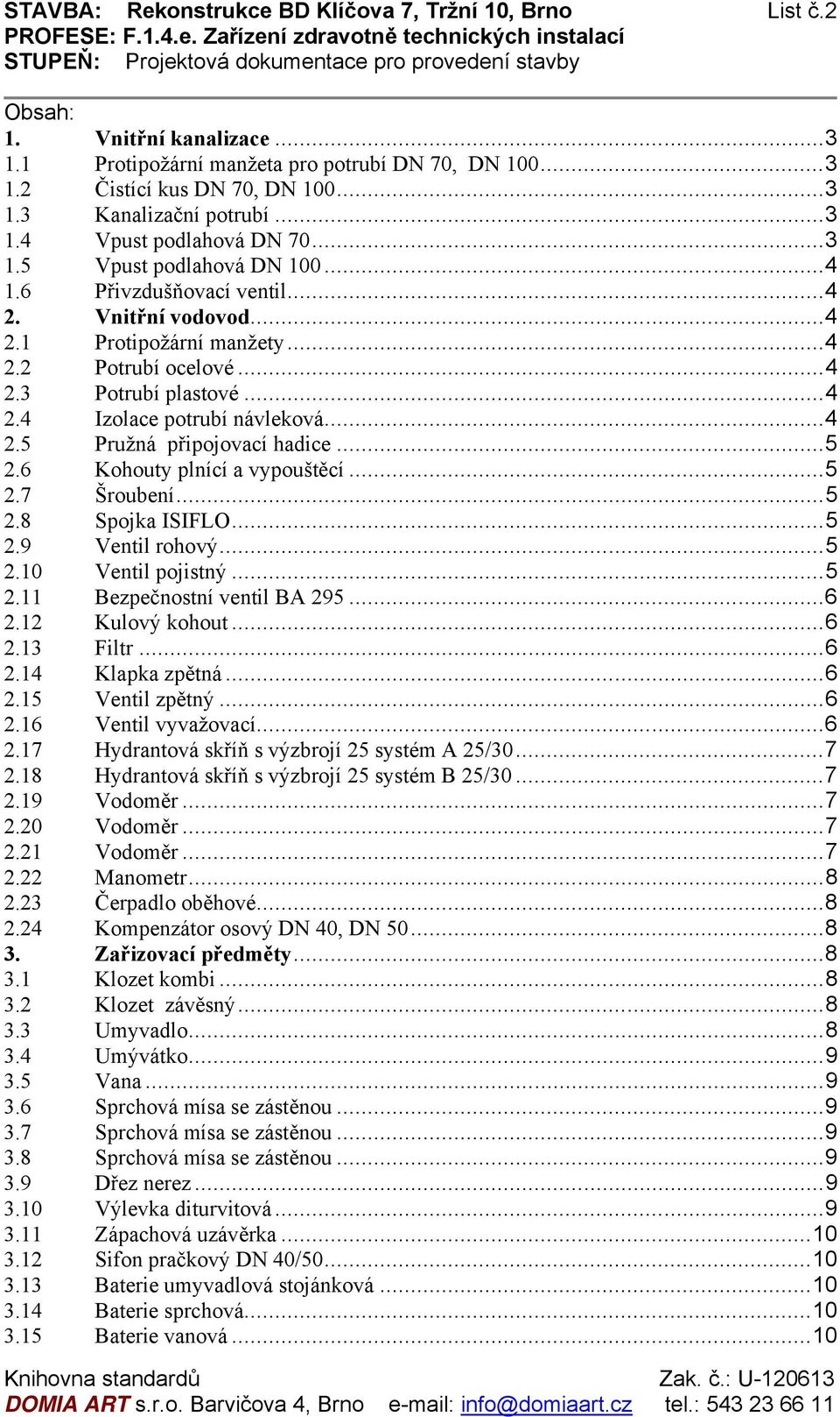 .. 4 2.4 Izolace potrubí návleková... 4 2.5 Pružná připojovací hadice... 5 2.6 Kohouty plnící a vypouštěcí... 5 2.7 Šroubení... 5 2.8 Spojka ISIFLO... 5 2.9 Ventil rohový... 5 2.10 Ventil pojistný.