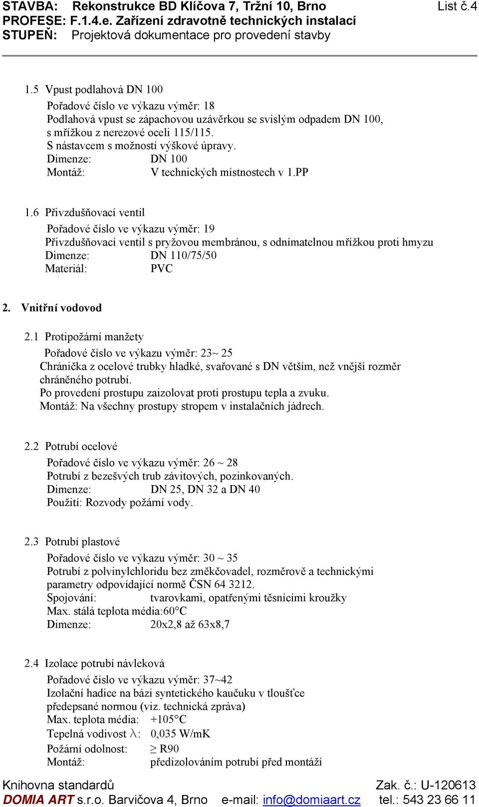 S nástavcem s možností výškové úpravy. Dimenze: DN 100 V technických místnostech v 1.PP 1.