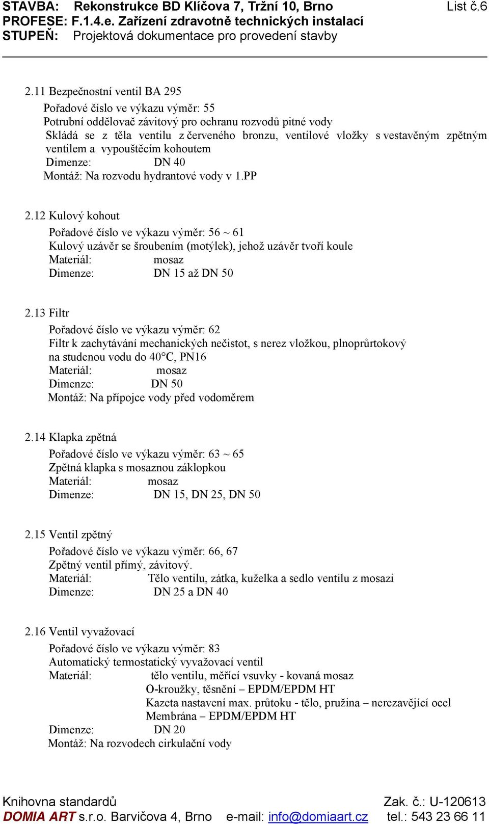 zpětným ventilem a vypouštěcím kohoutem Dimenze: DN 40 Na rozvodu hydrantové vody v 1.PP 2.