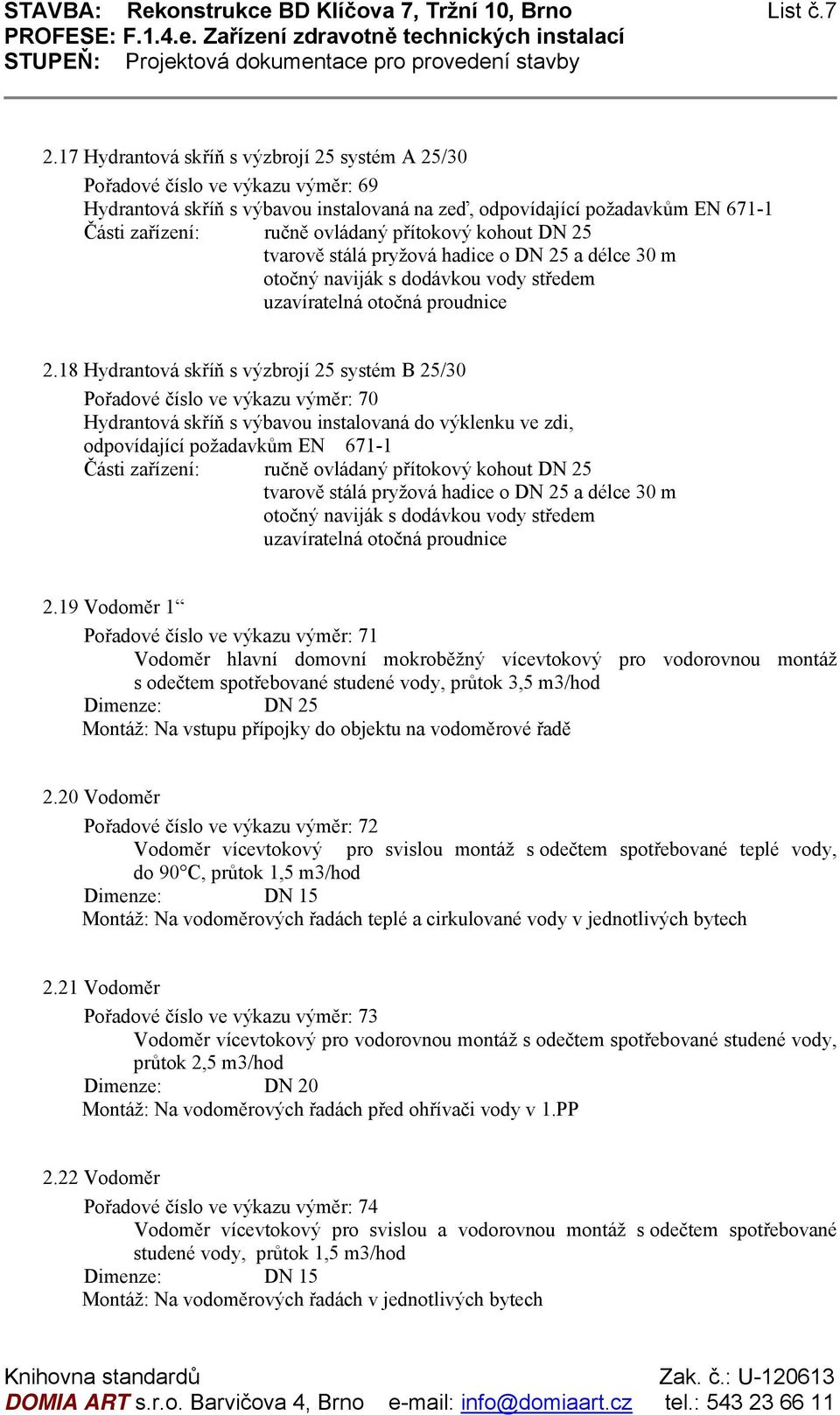 přítokový kohout DN 25 tvarově stálá pryžová hadice o DN 25 a délce 30 m otočný naviják s dodávkou vody středem uzavíratelná otočná proudnice 2.