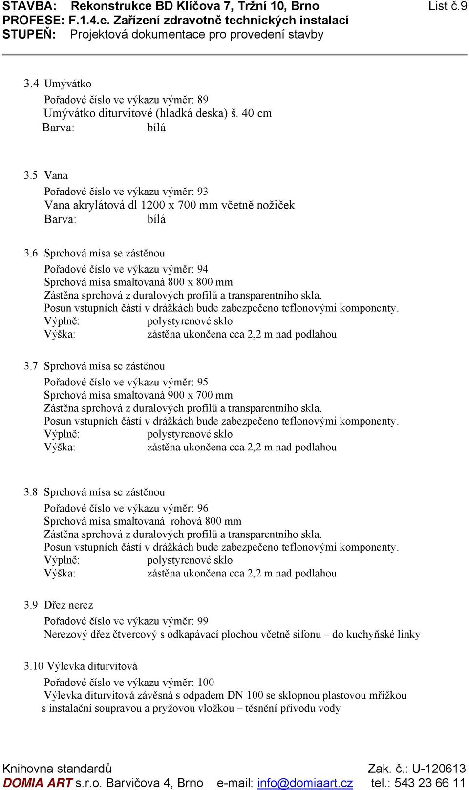 6 Sprchová mísa se zástěnou Pořadové číslo ve výkazu výměr: 94 Sprchová mísa smaltovaná 800 x 800 mm Zástěna sprchová z duralových profilů a transparentního skla.