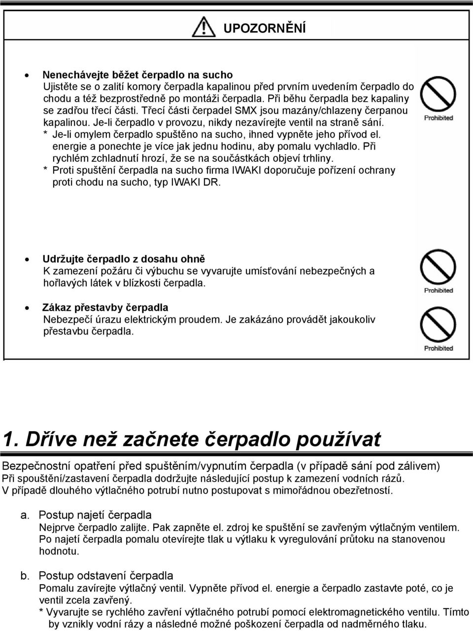 * Je-li omylem čerpadlo spuštěno na sucho, ihned vypněte jeho přívod el. energie a ponechte je více jak jednu hodinu, aby pomalu vychladlo.