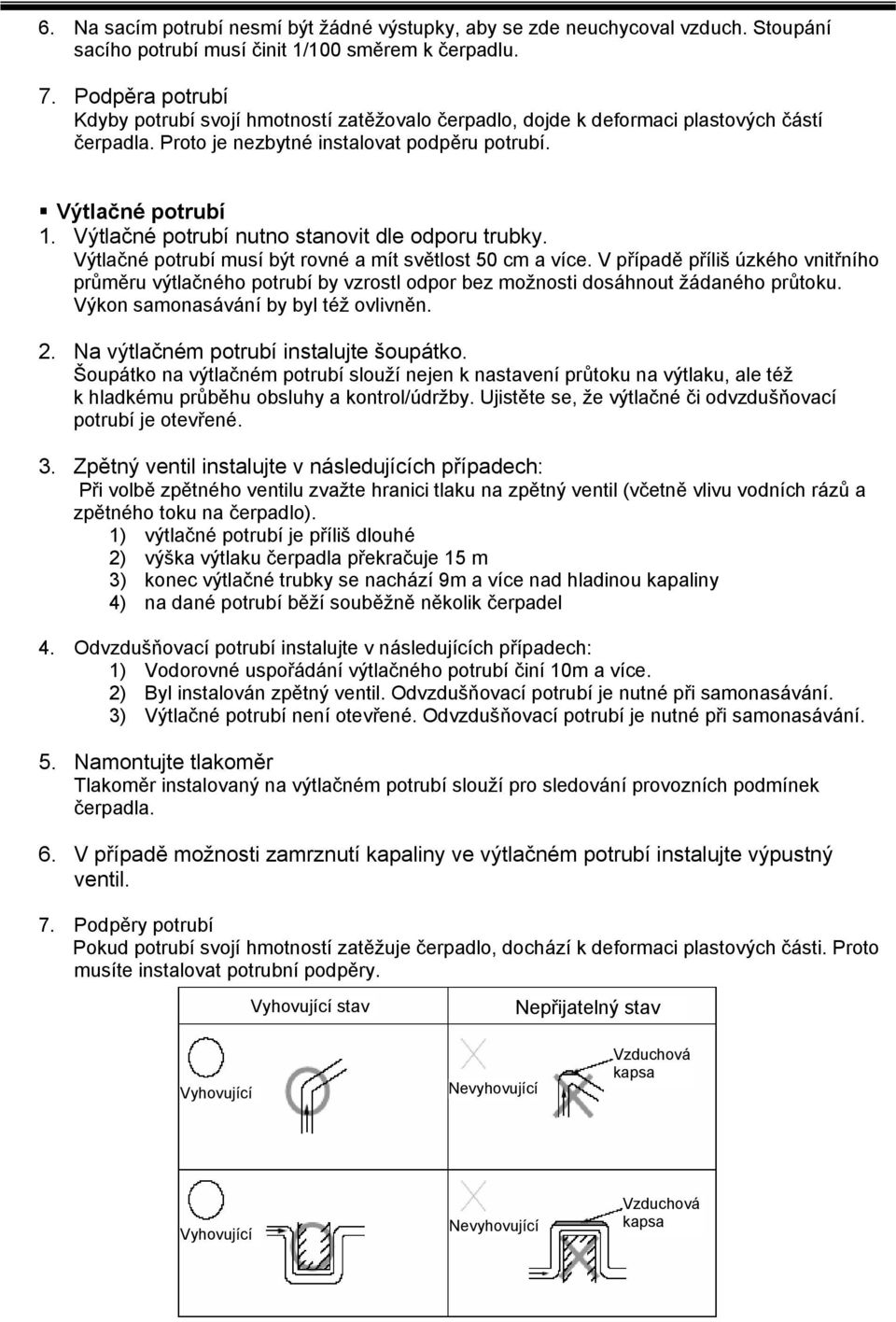 Výtlačné potrubí nutno stanovit dle odporu trubky. Výtlačné potrubí musí být rovné a mít světlost 50 cm a více.