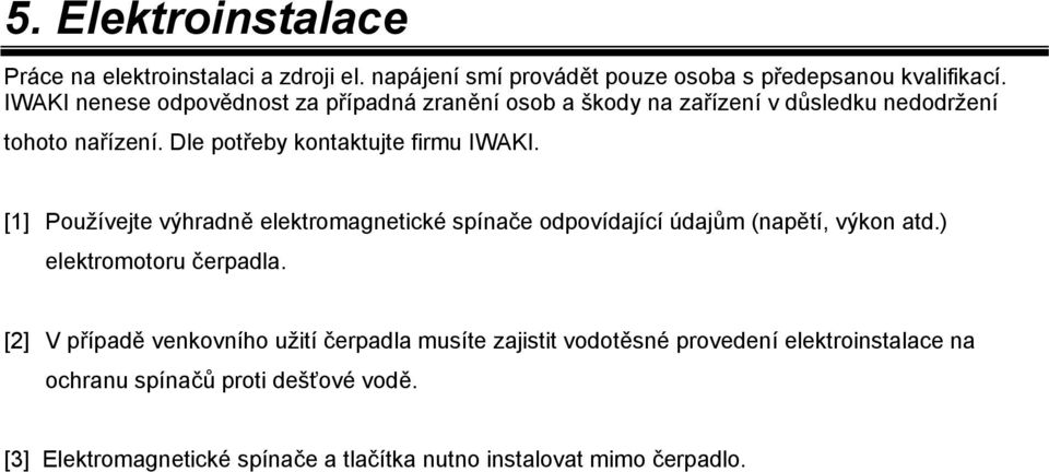 [1] Používejte výhradně elektromagnetické spínače odpovídající údajům (napětí, výkon atd.) elektromotoru čerpadla.