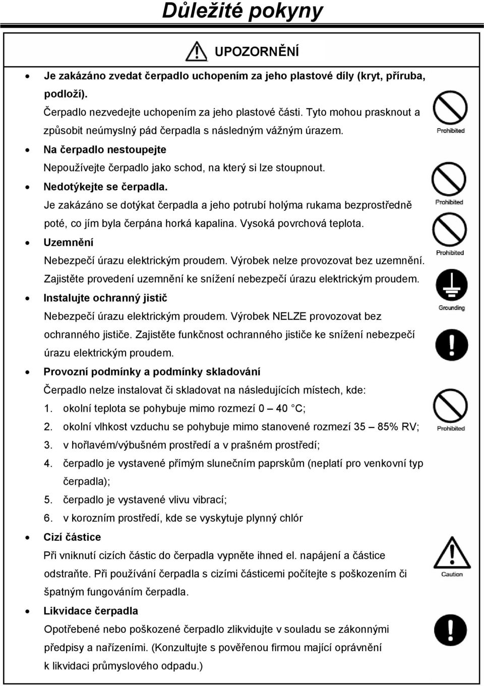 Je zakázáno se dotýkat čerpadla a jeho potrubí holýma rukama bezprostředně poté, co jím byla čerpána horká kapalina. Vysoká povrchová teplota. Uzemnění Nebezpečí úrazu elektrickým proudem.