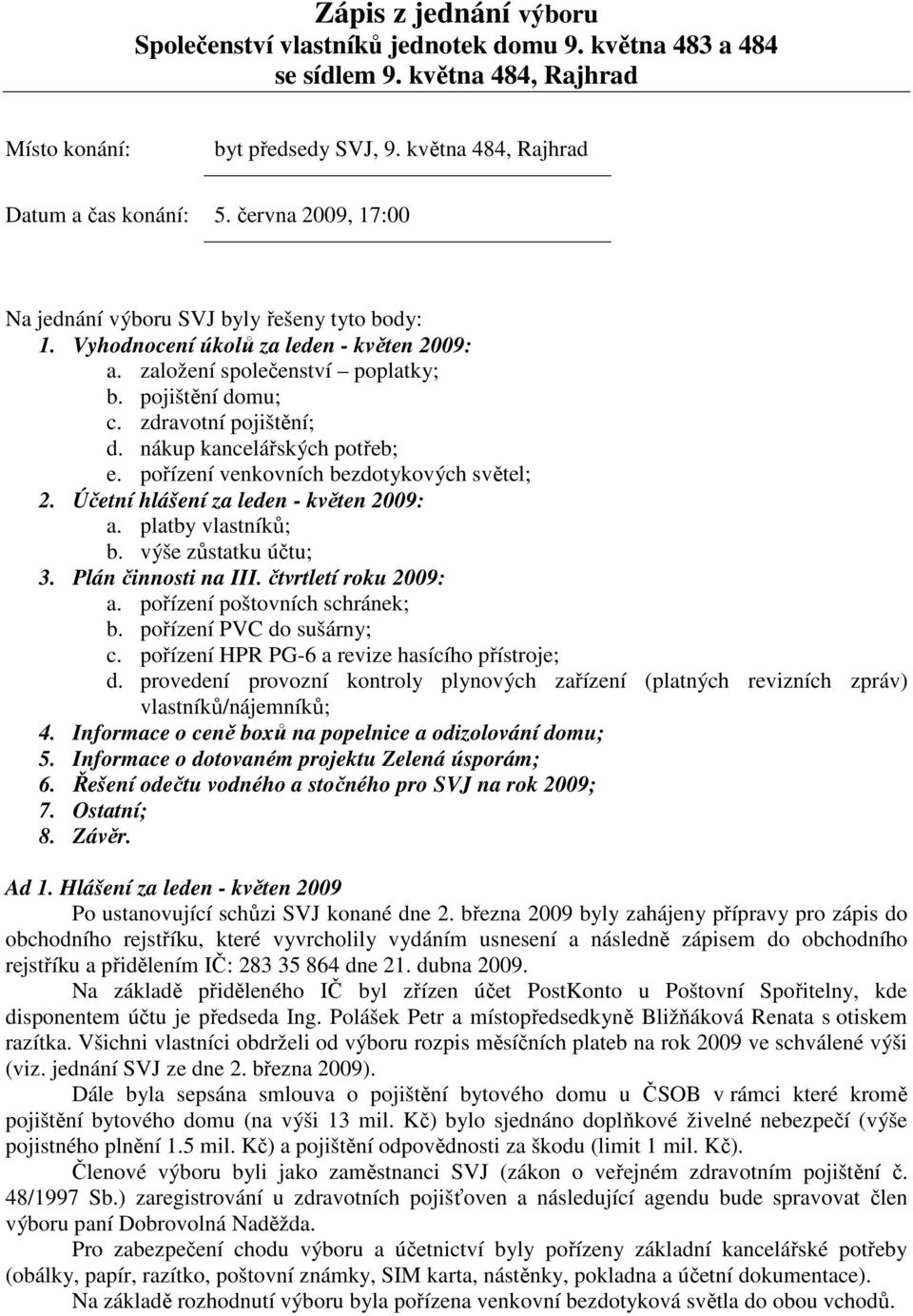 nákup kancelářských potřeb; e. pořízení venkovních bezdotykových světel; 2. Účetní hlášení za leden - květen 2009: a. platby vlastníků; b. výše zůstatku účtu; 3. Plán činnosti na III.
