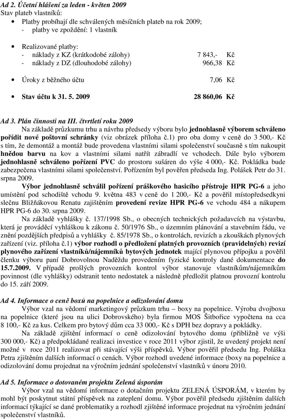 čtvrtletí roku 2009 Na základě průzkumu trhu a návrhu předsedy výboru bylo jednohlasně výborem schváleno pořídit nové poštovní schránky (viz obrázek příloha č.