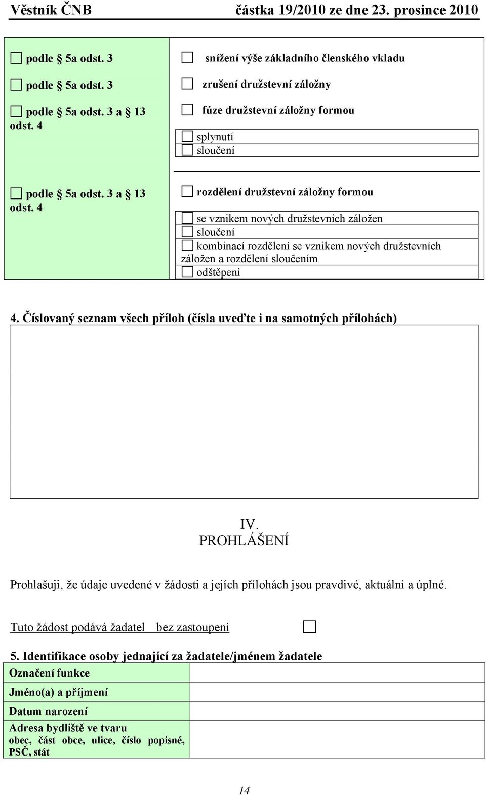 4 rozdělení družstevní záložny formou se vznikem nových družstevních záložen sloučení kombinací rozdělení se vznikem nových družstevních záložen a rozdělení sloučením odštěpení 4.