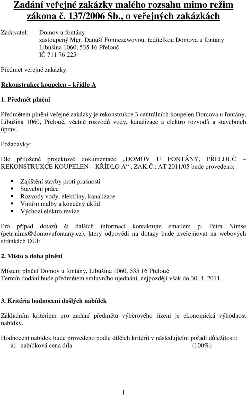 Předmět plnění Předmětem plnění veřejné zakázky je rekonstrukce 3 centrálních koupelen Domova u fontány, Libušina 1060, Přelouč, včetně rozvodů vody, kanalizace a elektro rozvodů a stavebních úprav.