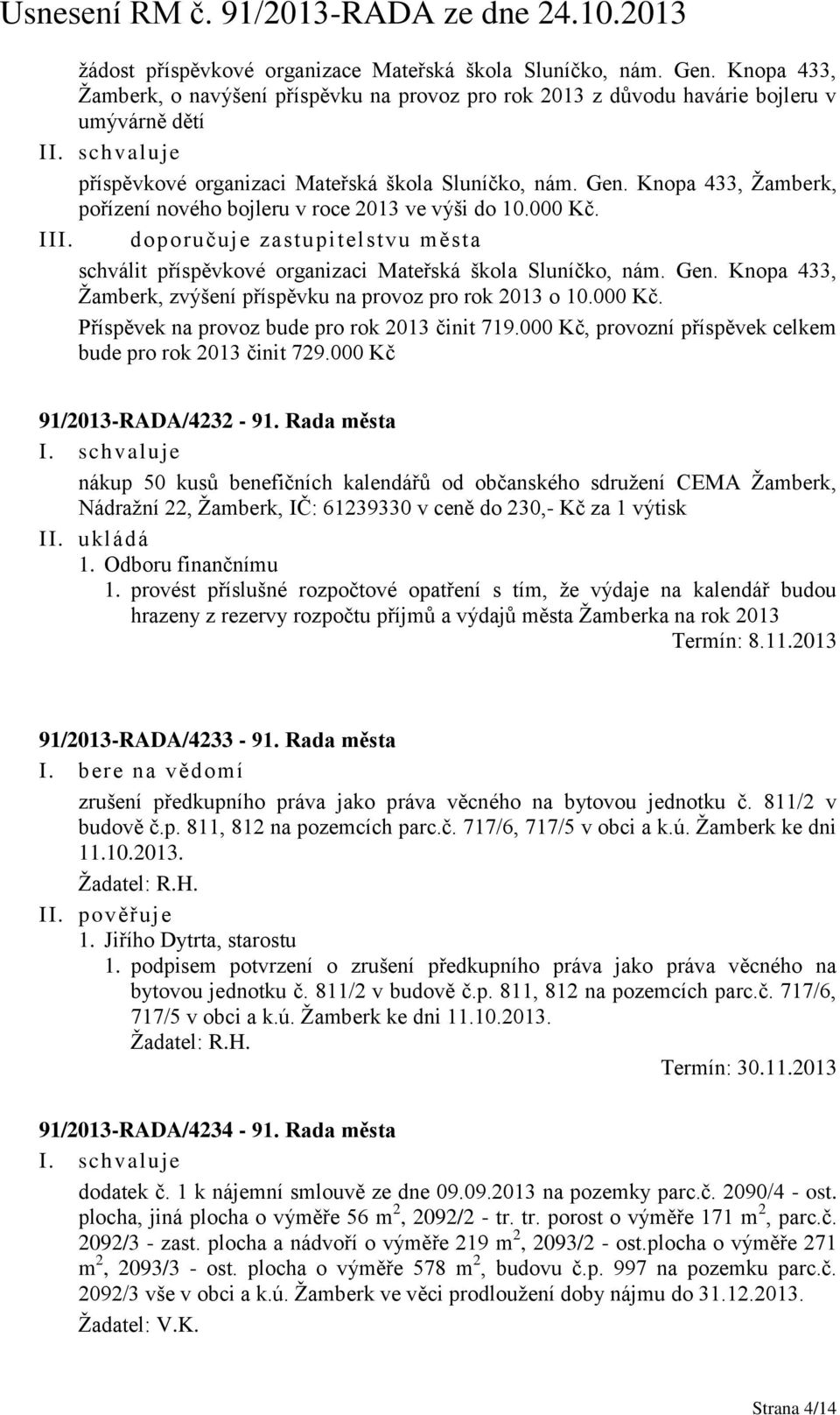 Knopa 433, Žamberk, pořízení nového bojleru v roce 2013 ve výši do 10.000 Kč. III. doporučuje zastupitelstvu města schválit příspěvkové organizaci Mateřská škola Sluníčko, nám. Gen.