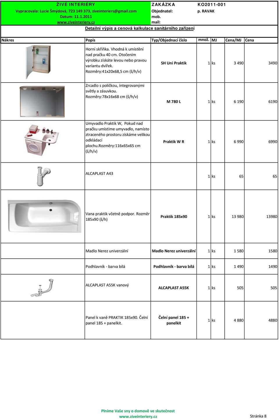 Rozměry:41x20x68,5 cm (š/h/v) SH Uni Praktik 1ks 3 490 3490 Zrcadlo s poličkou, integrovanými světly a zásuvkou.