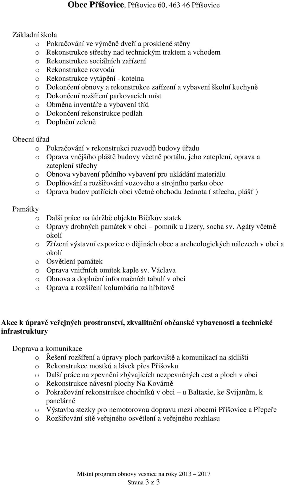 Doplnění zeleně Obecní úřad o Pokračování v rekonstrukci rozvodů budovy úřadu o Oprava vnějšího pláště budovy včetně portálu, jeho zateplení, oprava a zateplení střechy o Obnova vybavení půdního