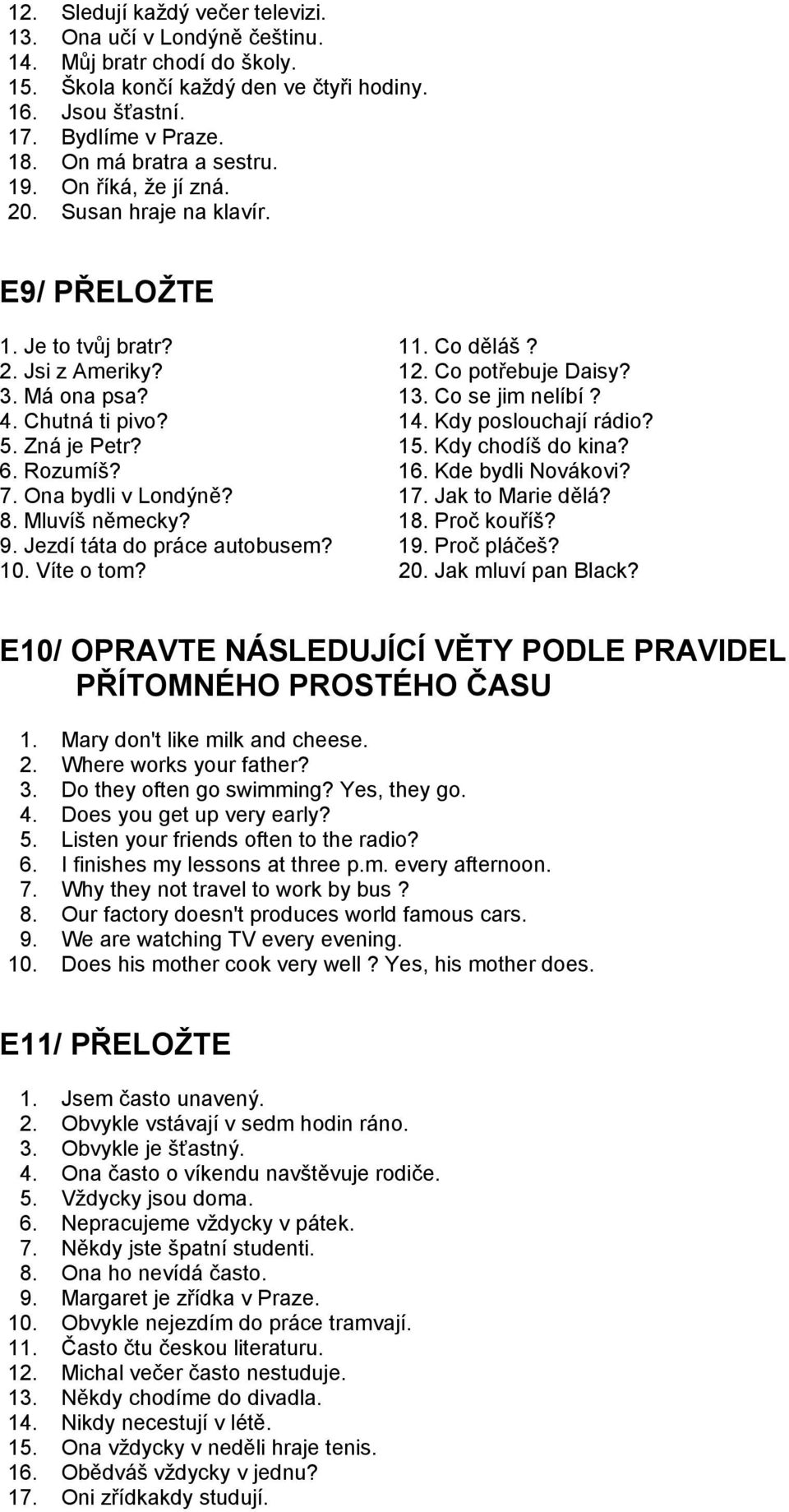 4. Chutná ti pivo? 14. Kdy poslouchají rádio? 5. Zná je Petr? 15. Kdy chodíš do kina? 6. Rozumíš? 16. Kde bydli Novákovi? 7. Ona bydli v Londýně? 17. Jak to Marie dělá? 8. Mluvíš německy? 18.