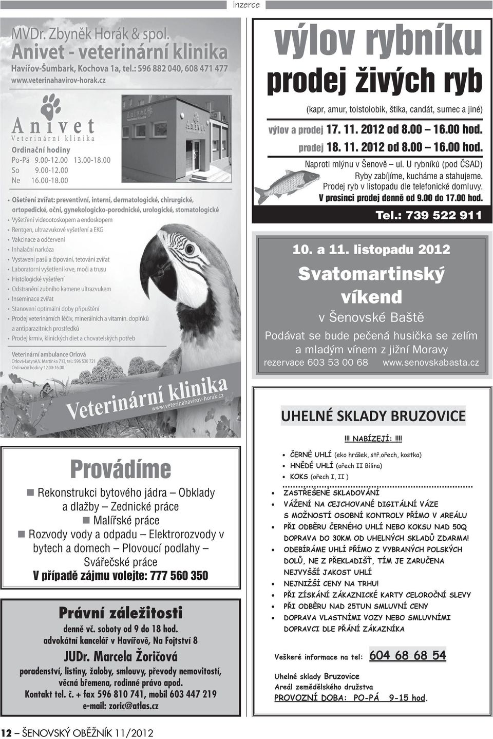 listopadu 2012 Svatomartinský víkend v Šenovské Baštì Podávat se bude peèená husièka se zelím a mladým vínem z jižní Moravy rezervace 603 53 00 68 www.senovskabasta.