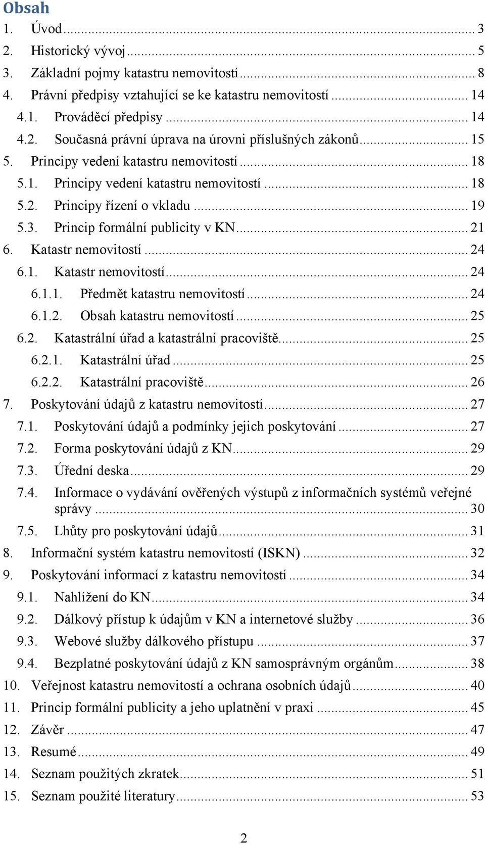 Katastr nemovitostí... 24 6.1. Katastr nemovitostí... 24 6.1.1. Předmět katastru nemovitostí... 24 6.1.2. Obsah katastru nemovitostí... 25 6.2. Katastrální úřad a katastrální pracoviště... 25 6.2.1. Katastrální úřad... 25 6.2.2. Katastrální pracoviště.