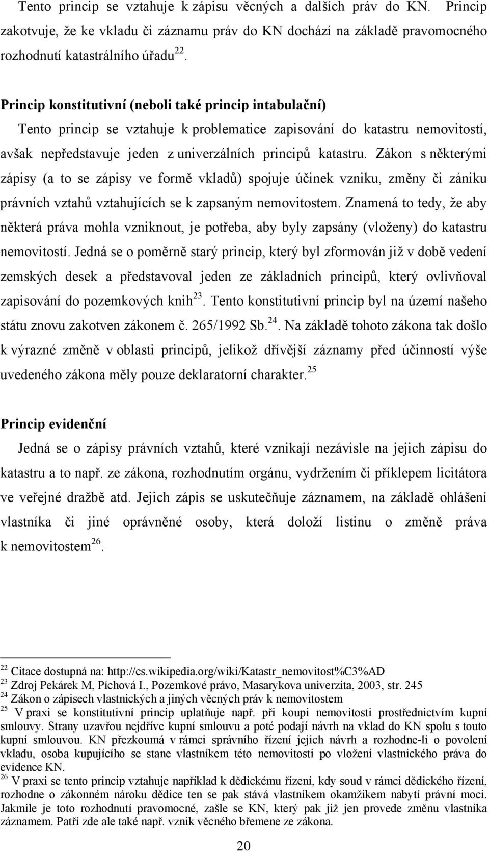 Zákon s některými zápisy (a to se zápisy ve formě vkladů) spojuje účinek vzniku, změny či zániku právních vztahů vztahujících se k zapsaným nemovitostem.