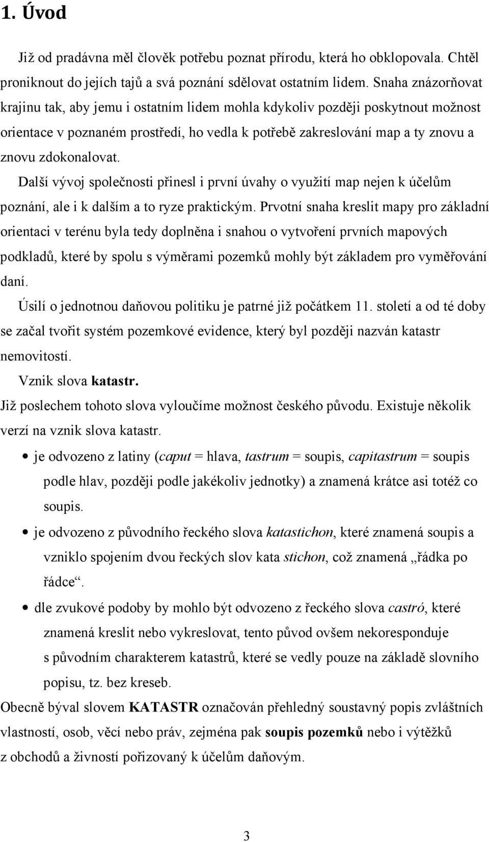 Další vývoj společnosti přinesl i první úvahy o využití map nejen k účelům poznání, ale i k dalším a to ryze praktickým.