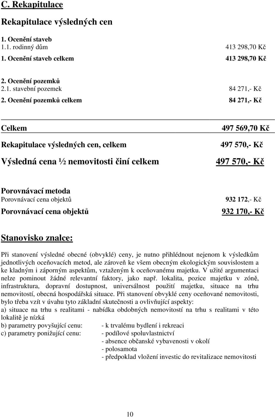 objektů Porovnávací cena objektů 932 172,- Kč 932 170,- Kč Stanovisko znalce: Při stanovení výsledné obecné (obvyklé) ceny, je nutno přihlédnout nejenom k výsledkům jednotlivých oceňovacích metod,