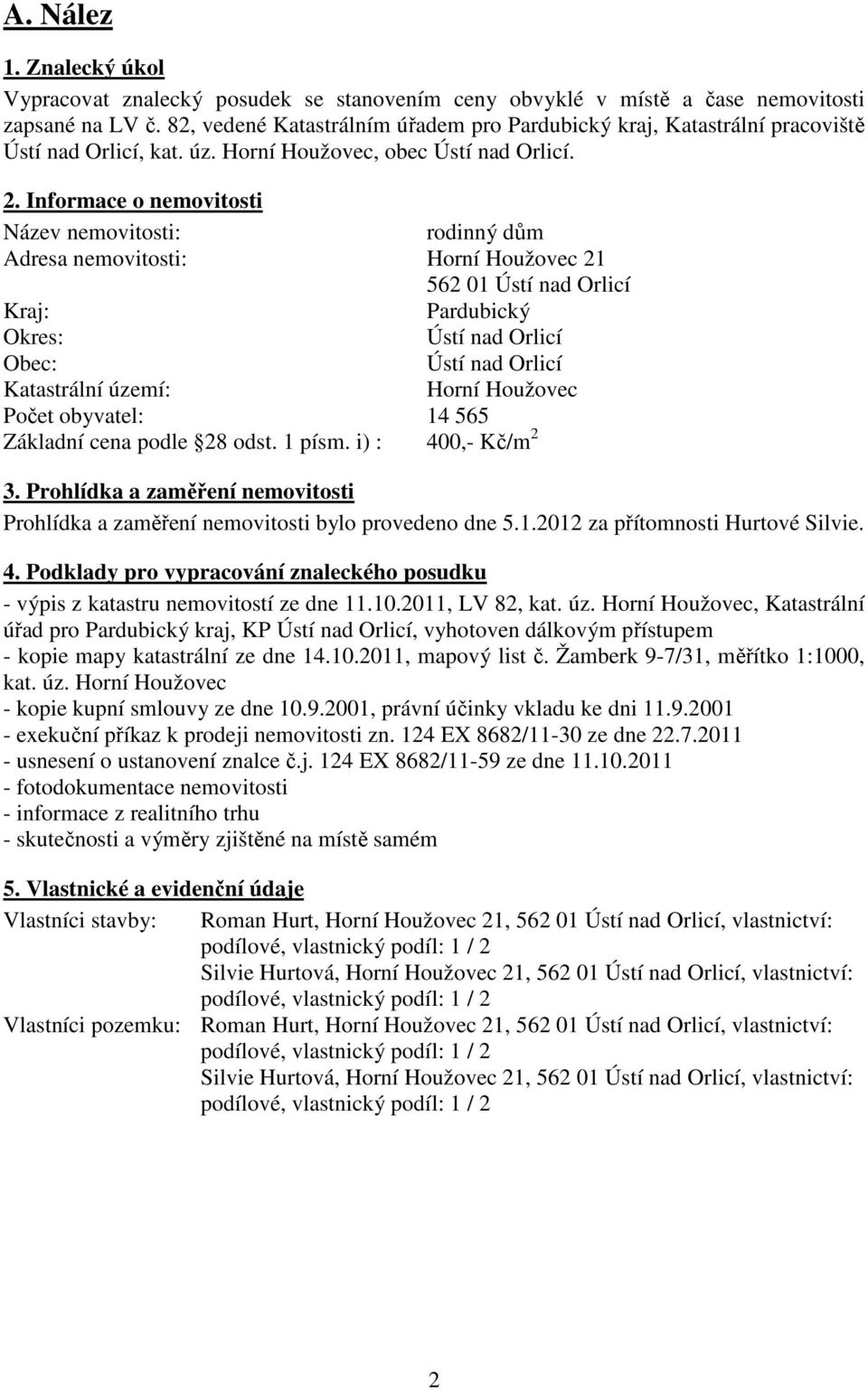 Informace o nemovitosti Název nemovitosti: rodinný dům Adresa nemovitosti: Horní Houžovec 21 562 01 Ústí nad Orlicí Kraj: Pardubický Okres: Ústí nad Orlicí Obec: Ústí nad Orlicí Katastrální území: