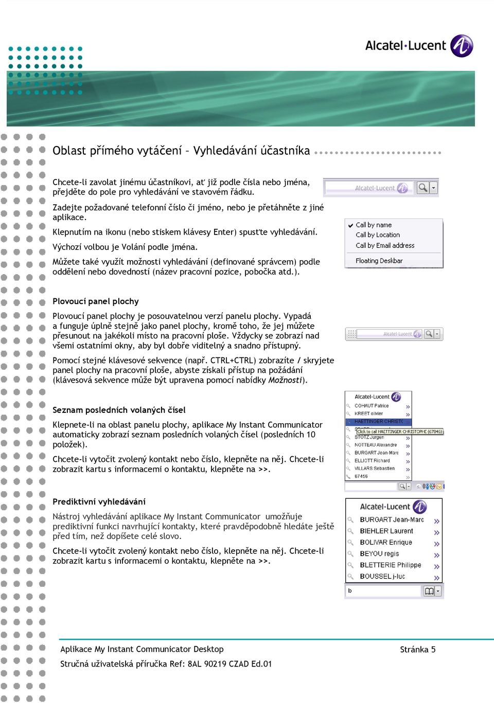 Můžete také využít možnosti vyhledávání (definované správcem) podle oddělení nebo dovedností (název pracovní pozice, pobočka atd.). Plovoucí panel plochy Plovoucí panel plochy je posouvatelnou verzí panelu plochy.
