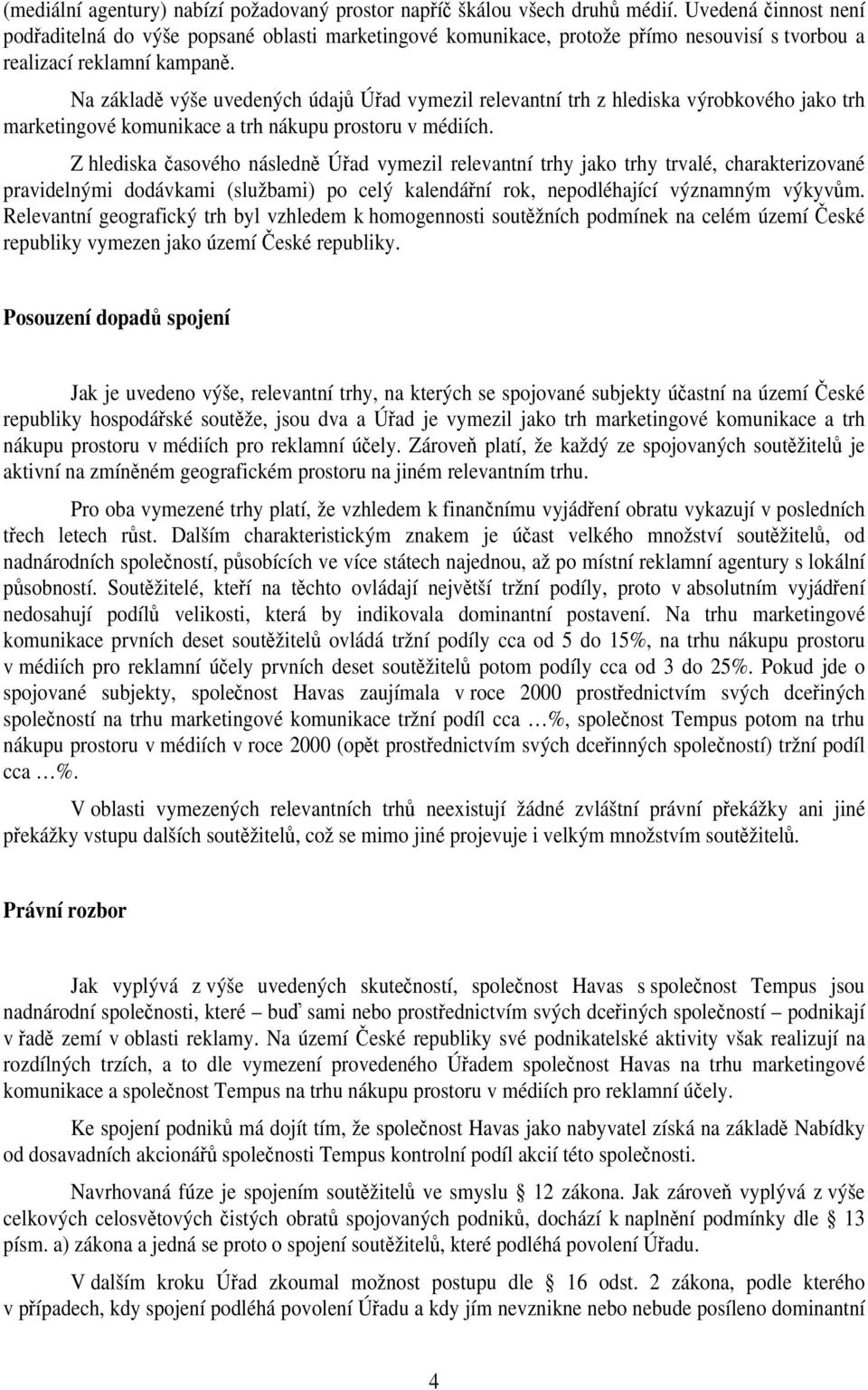 Na základě výše uvedených údajů Úřad vymezil relevantní trh z hlediska výrobkového jako trh marketingové komunikace a trh nákupu prostoru v médiích.