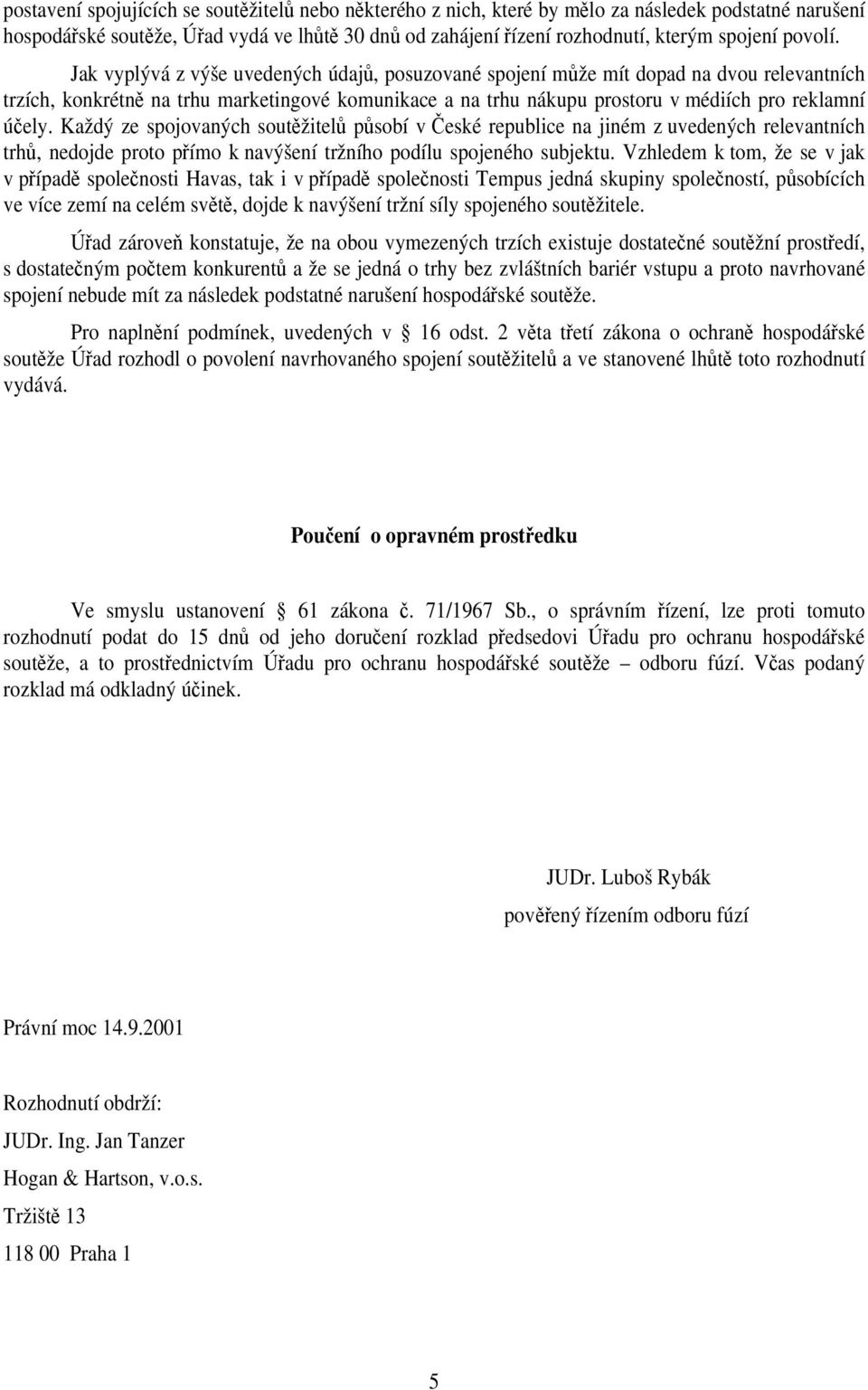 Jak vyplývá z výše uvedených údajů, posuzované spojení může mít dopad na dvou relevantních trzích, konkrétně na trhu marketingové komunikace a na trhu nákupu prostoru v médiích pro reklamní účely.
