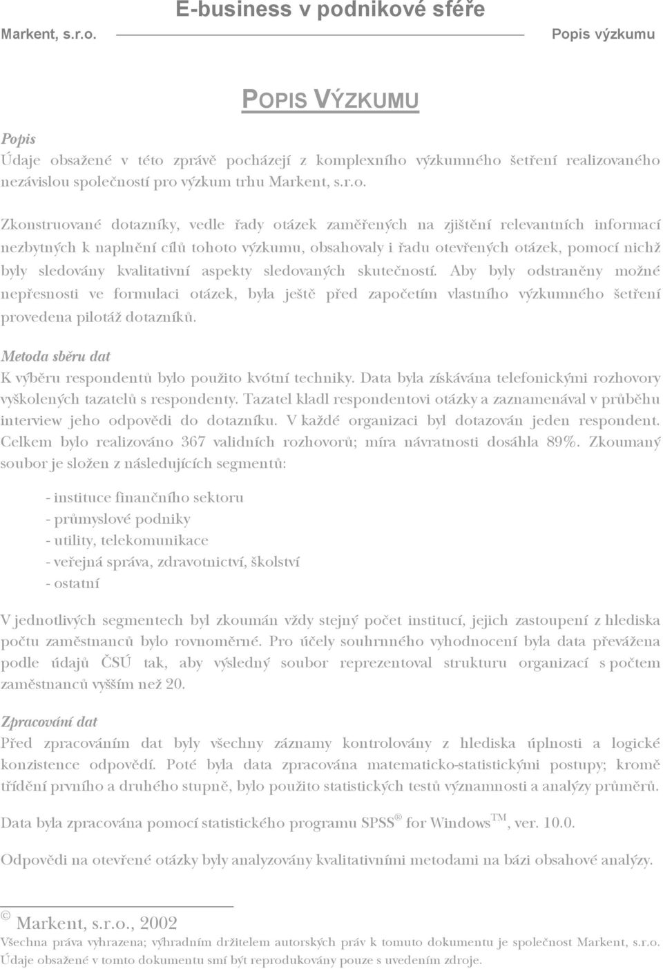 sledovaných skutečností. Aby byly odstraněny možné nepřesnosti ve formulaci otázek, byla ještě před započetím vlastního výzkumného šetření provedena pilotáž dotazníků.