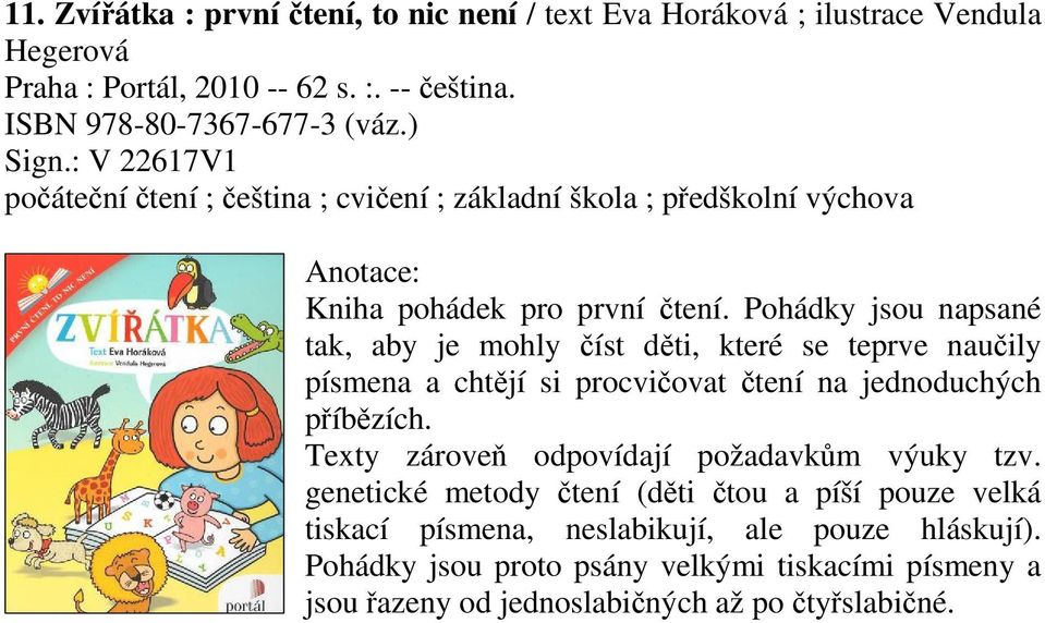 Pohádky jsou napsané tak, aby je mohly íst dti, které se teprve nauily písmena a chtjí si procviovat tení na jednoduchých píbzích.