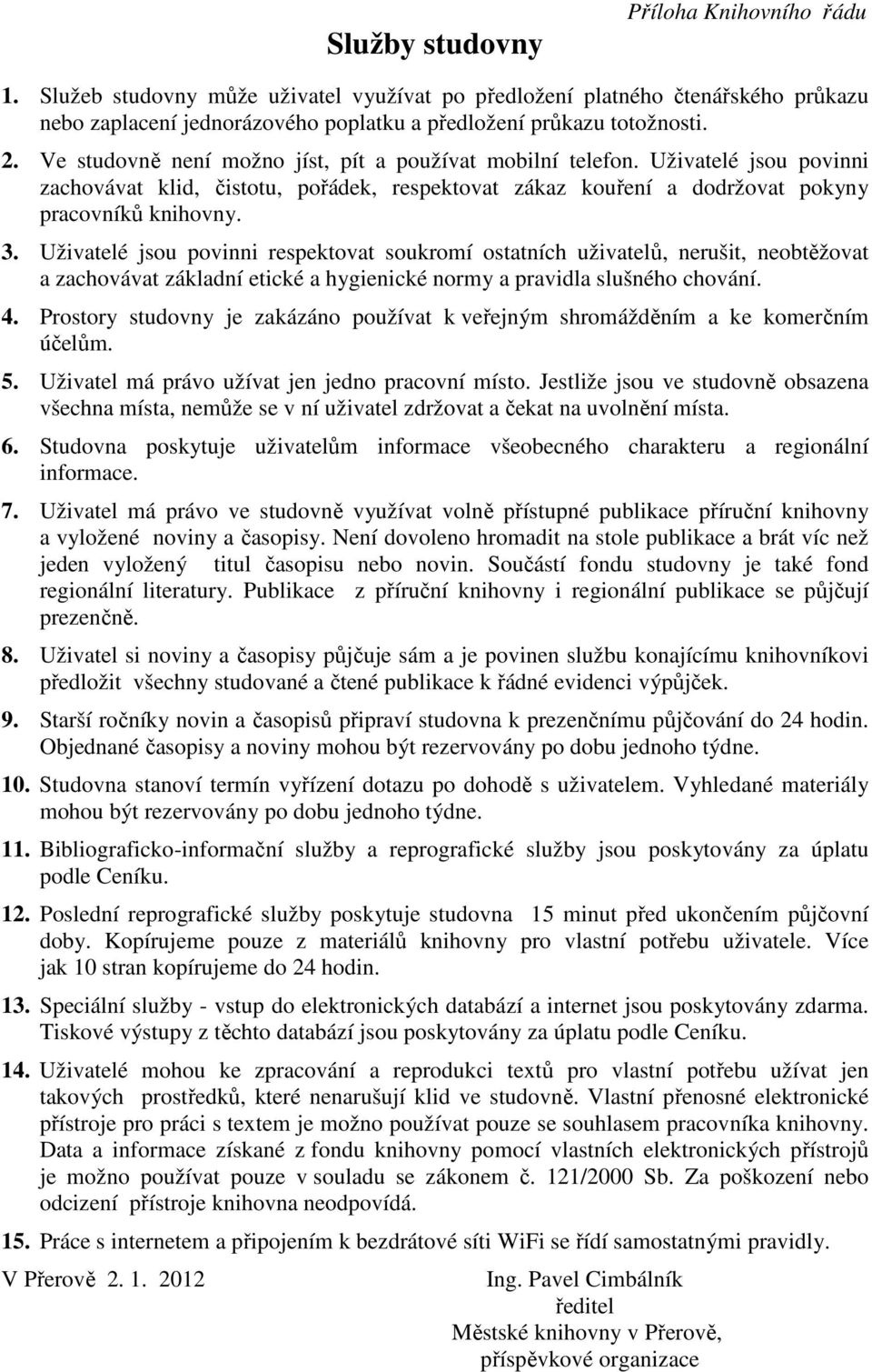 Uživatelé jsou povinni respektovat soukromí ostatních uživatelů, nerušit, neobtěžovat a zachovávat základní etické a hygienické normy a pravidla slušného chování. 4.