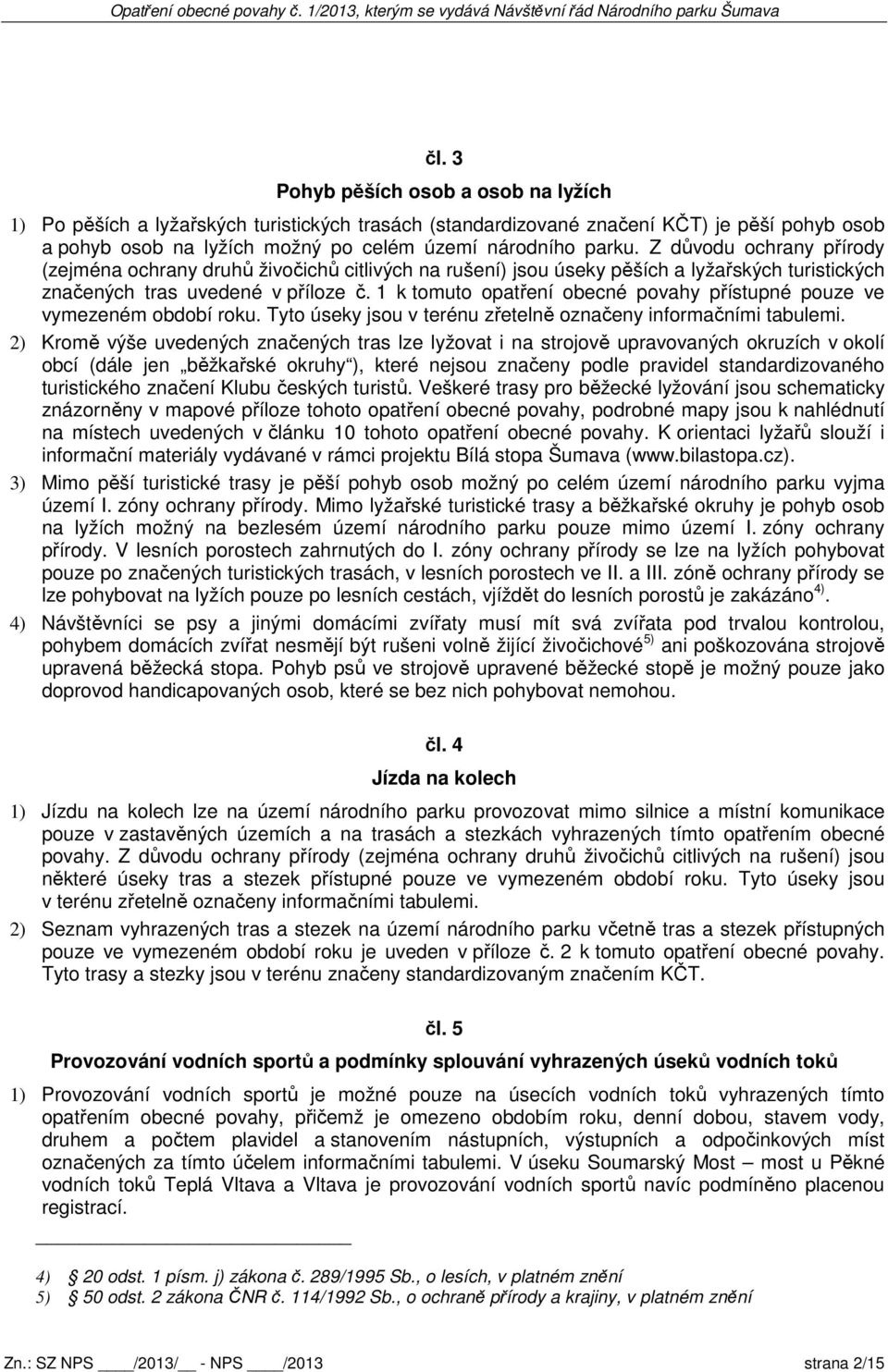 1 k tomuto opatření obecné povahy přístupné pouze ve vymezeném období roku. Tyto úseky jsou v terénu zřetelně označeny informačními tabulemi.