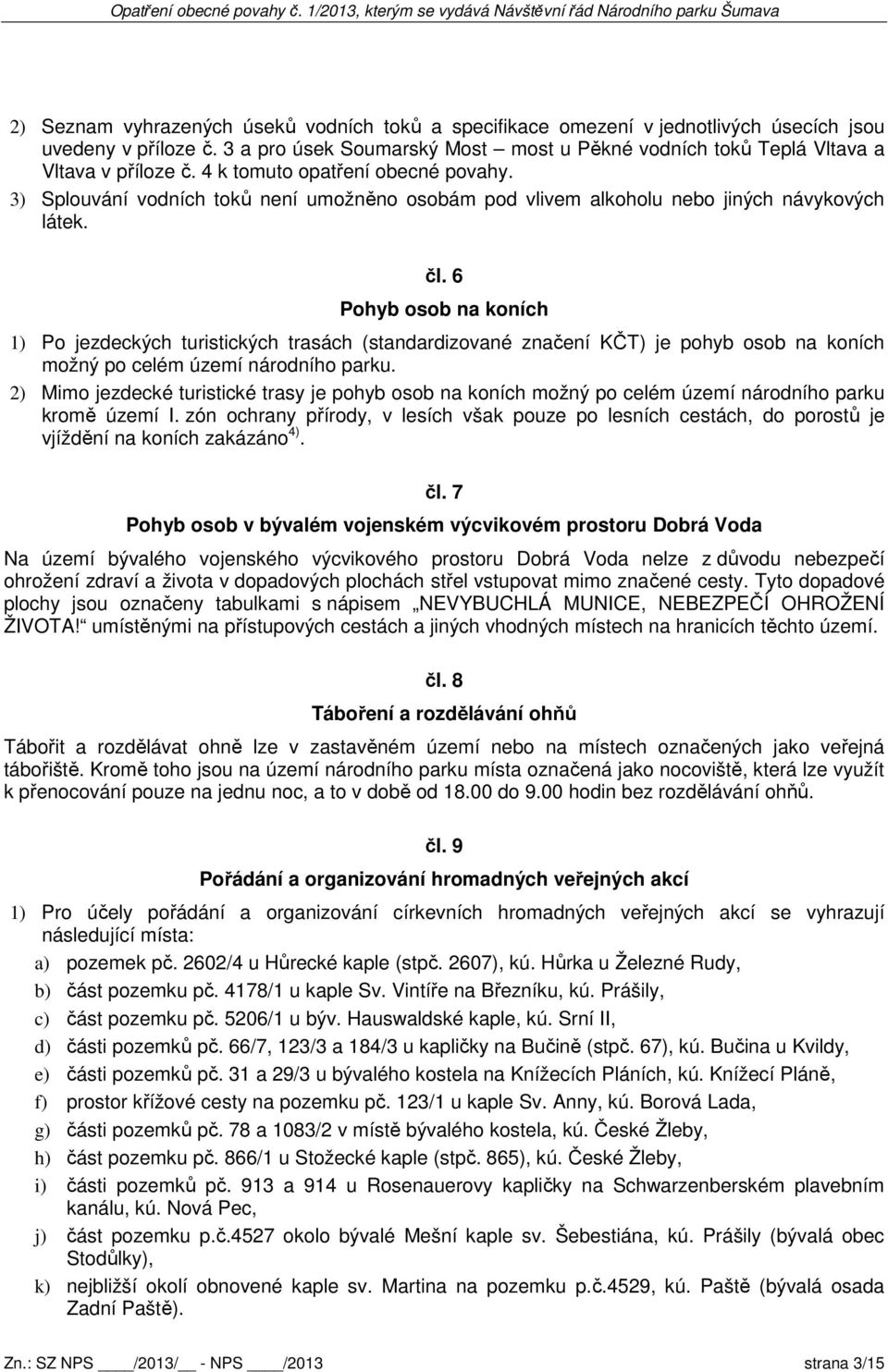 6 Pohyb osob na koních 1) Po jezdeckých turistických trasách (standardizované značení KČT) je pohyb osob na koních možný po celém území národního parku.