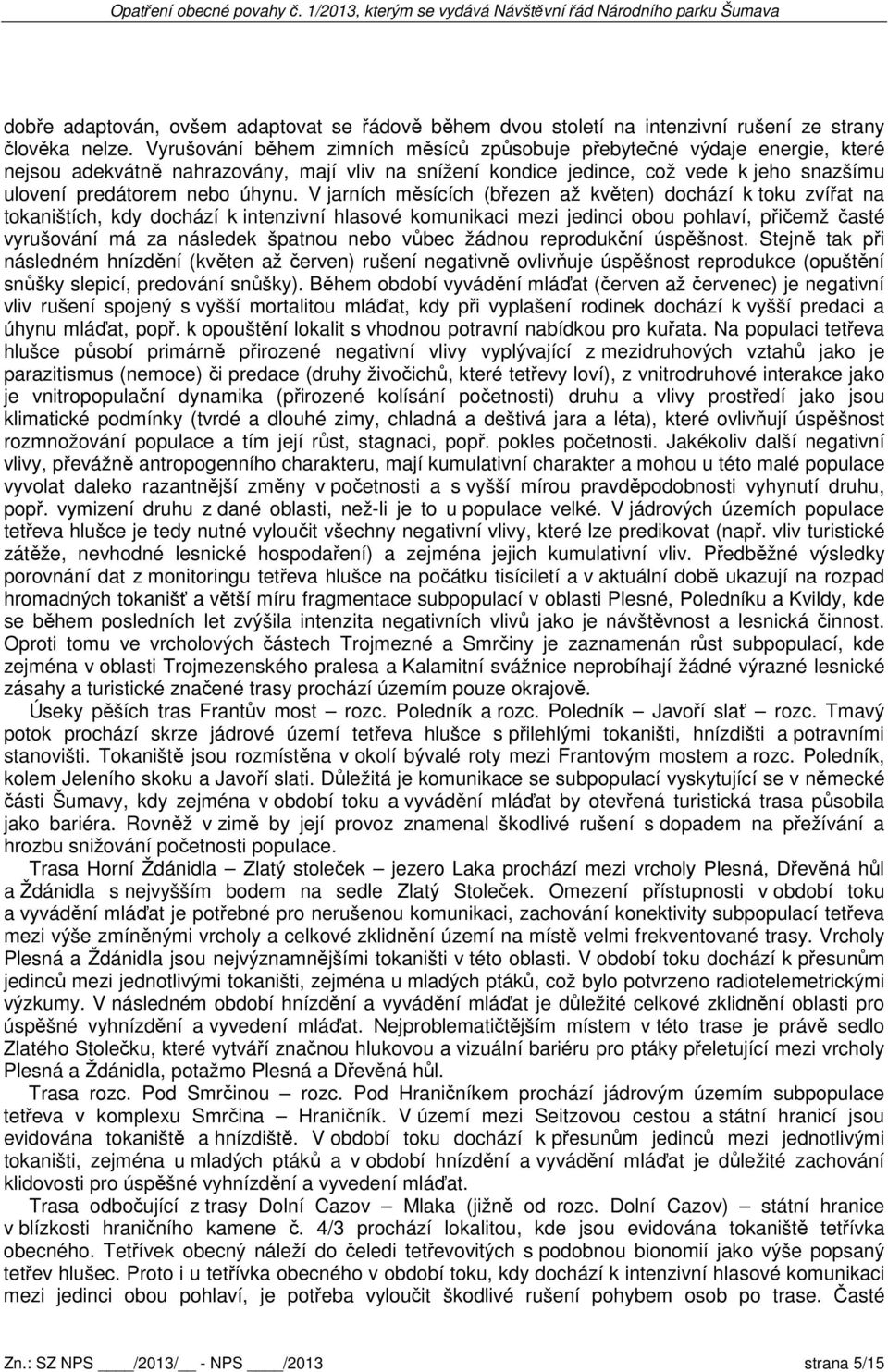 V jarních měsících (březen až květen) dochází k toku zvířat na tokaništích, kdy dochází k intenzivní hlasové komunikaci mezi jedinci obou pohlaví, přičemž časté vyrušování má za následek špatnou nebo