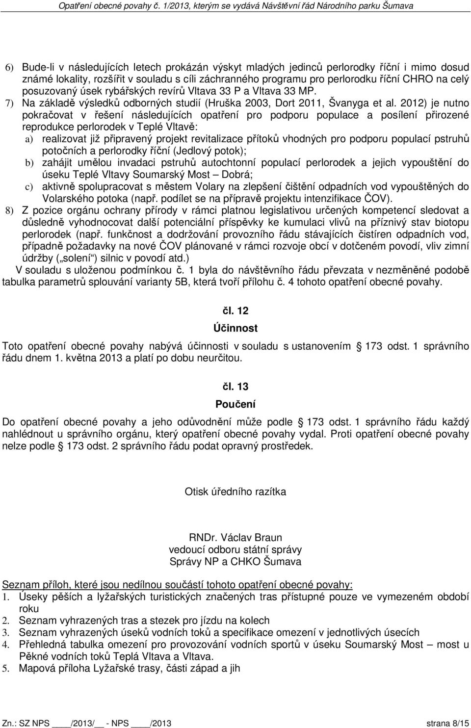 2012) je nutno pokračovat v řešení následujících opatření pro podporu populace a posílení přirozené reprodukce perlorodek v Teplé Vltavě: a) realizovat již připravený projekt revitalizace přítoků
