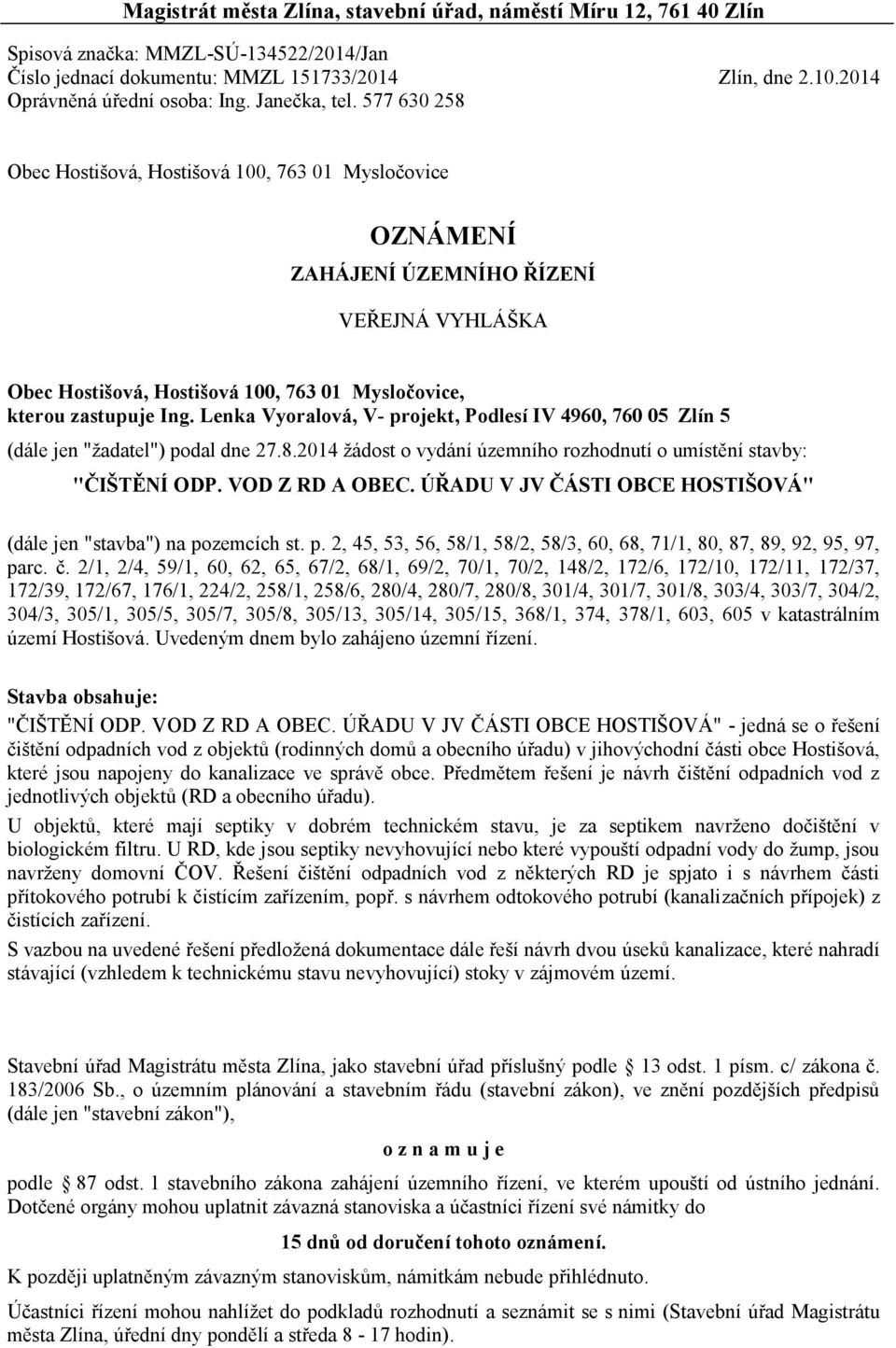 Lenka Vyoralová, V- projekt, Podlesí IV 4960, 760 05 Zlín 5 (dále jen "žadatel") podal dne 27.8.2014 žádost o vydání územního rozhodnutí o umístění stavby: "ČIŠTĚNÍ ODP. VOD Z RD A OBEC.